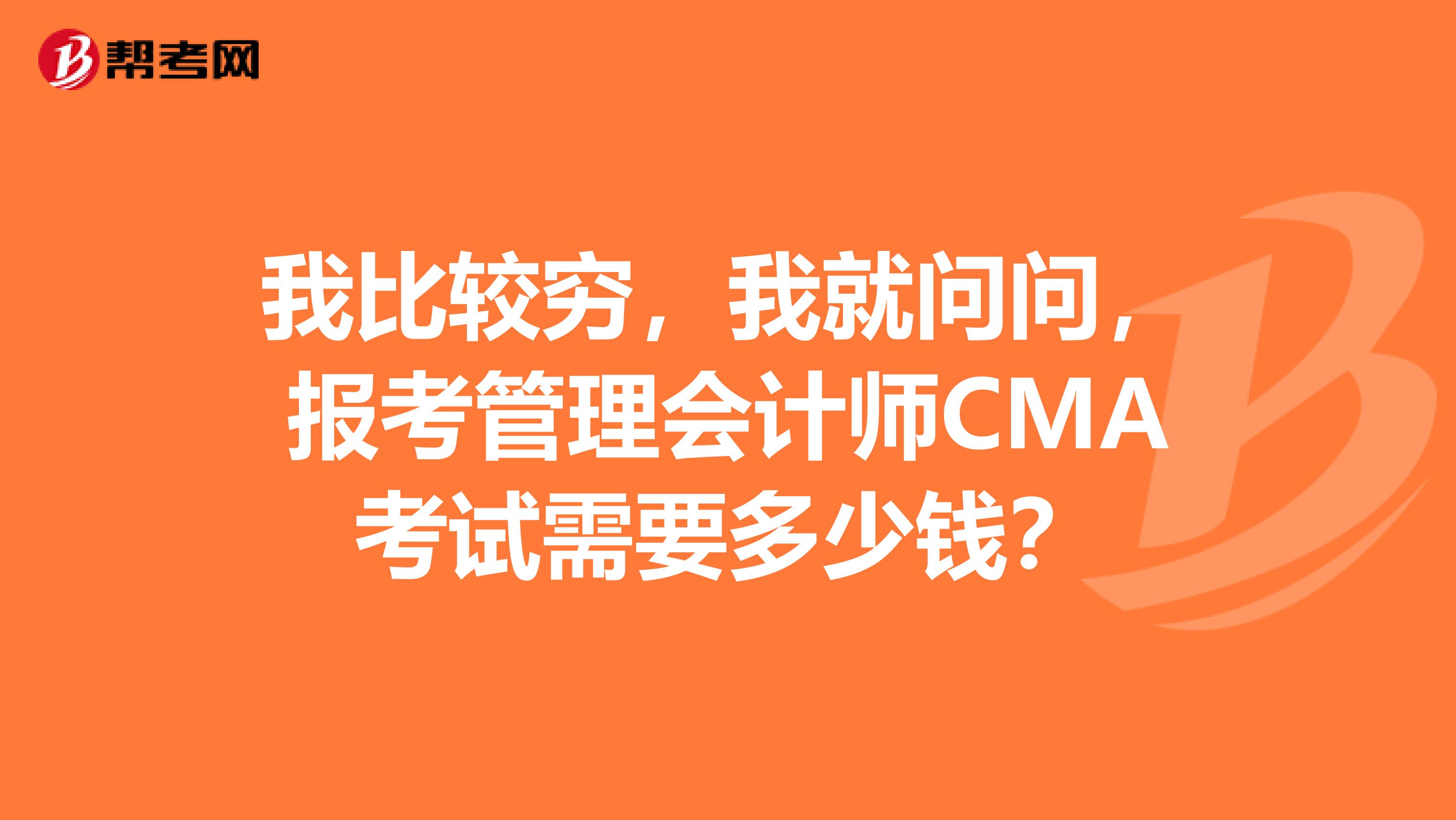 我比较穷,我就问问,报考管理会计师CMA考试需要多少钱?