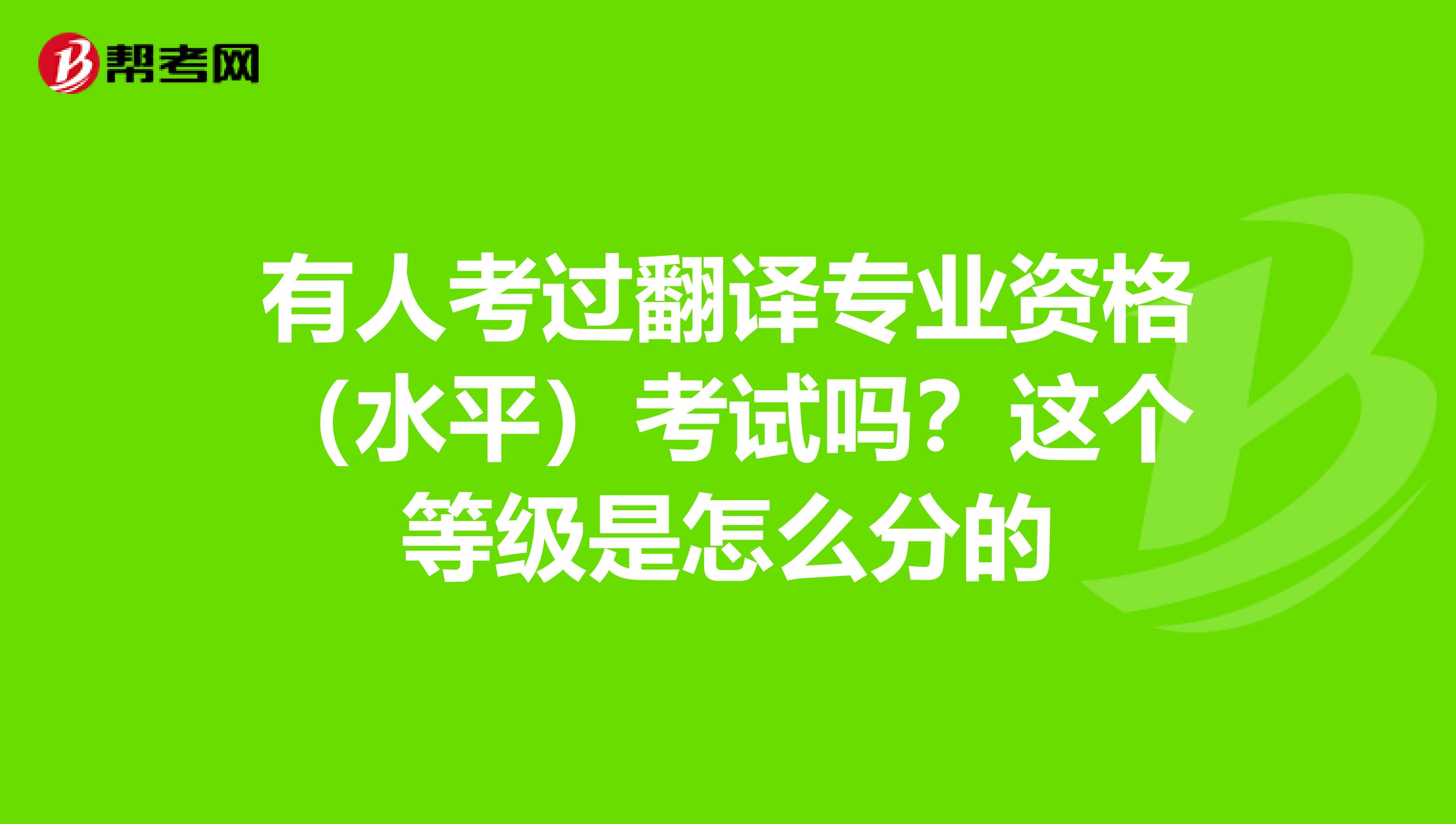 有人考过翻译专业资格(水平)考试吗?这个等级是怎么分的
