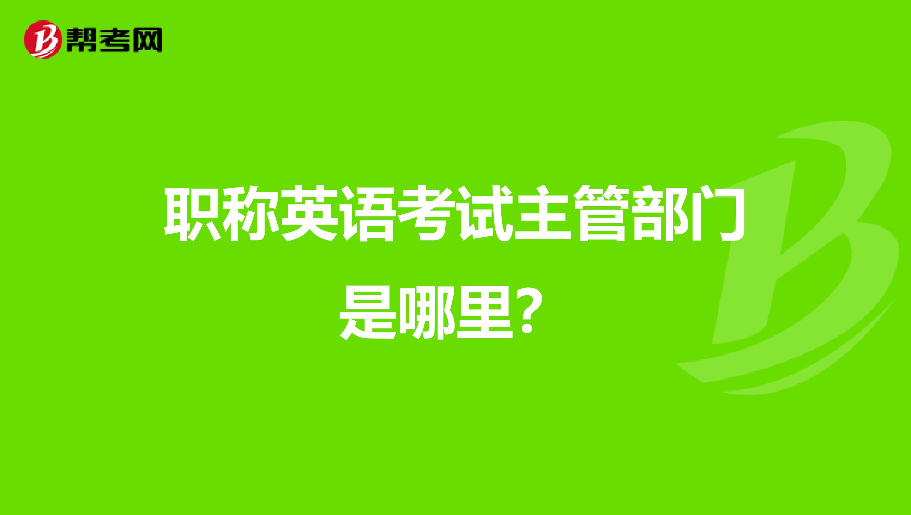 职称英语考试主管部门是哪里?