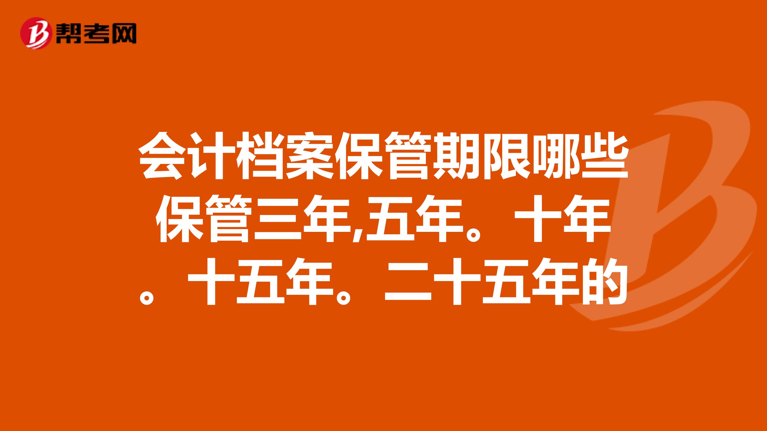 会计档案保管期限哪些保管三年,五年。十年。十五年。二十五年的