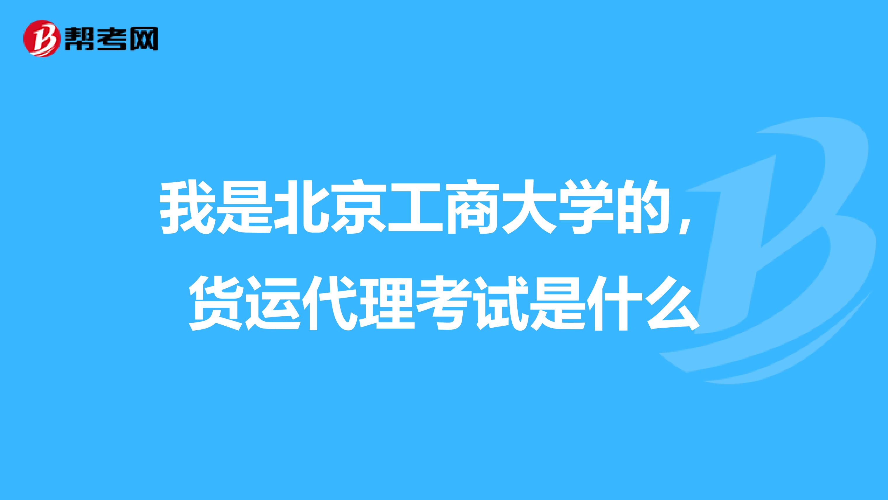 我是北京工商大学的,货运代理考试是什么