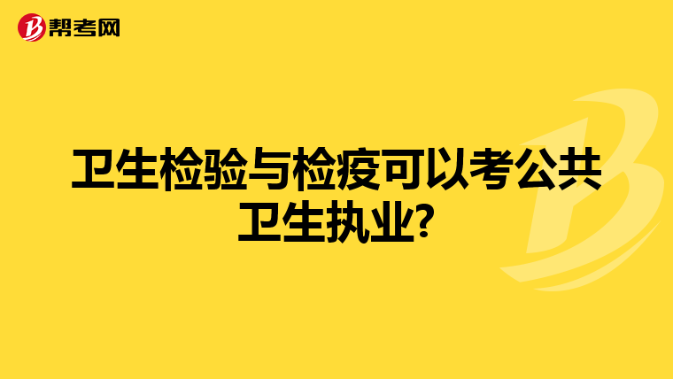 卫生检验与检疫可以考公共卫生执业?