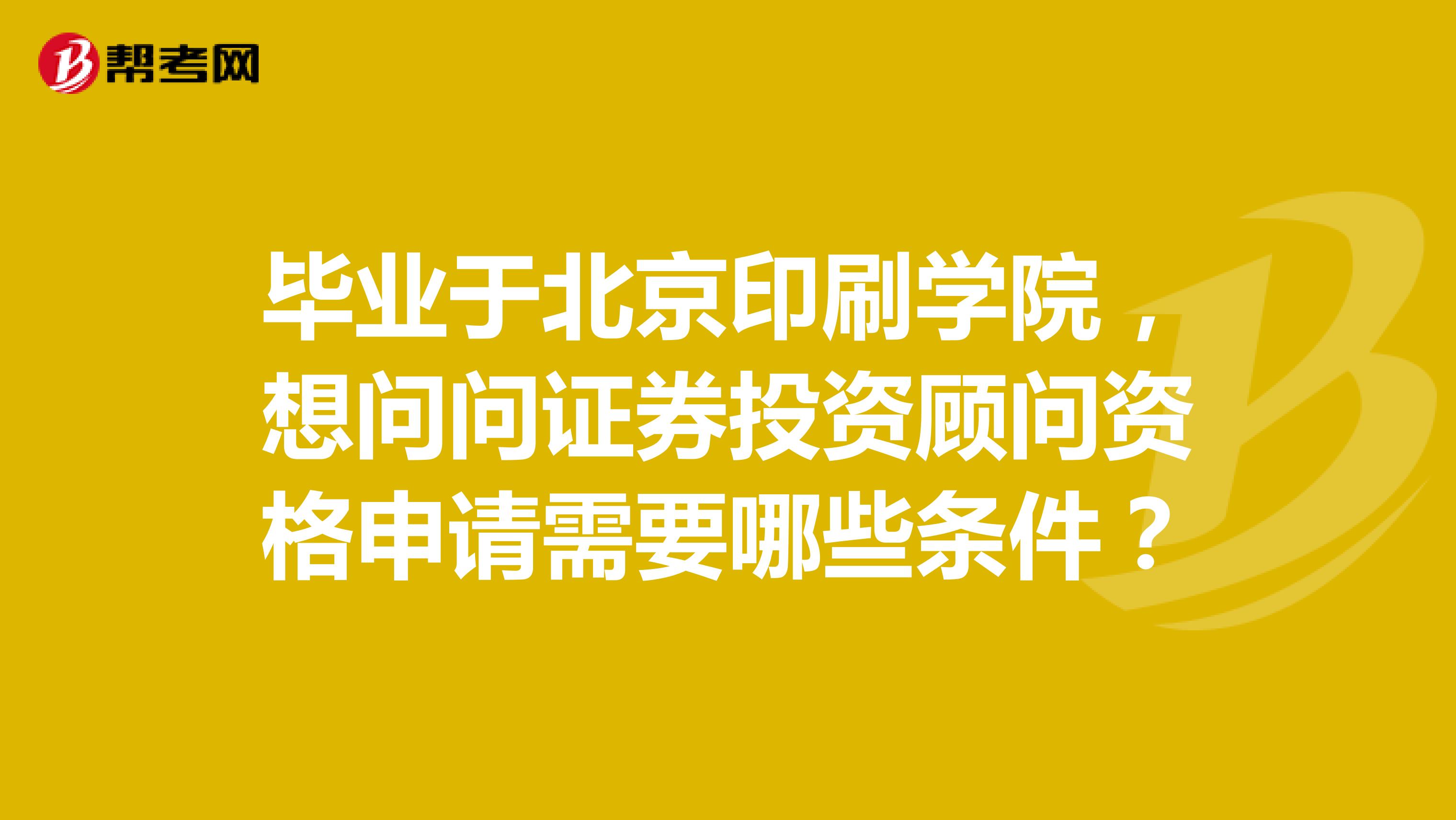 毕业于北京印刷学院,想问问证券投资顾问资格申请需要哪些条件?