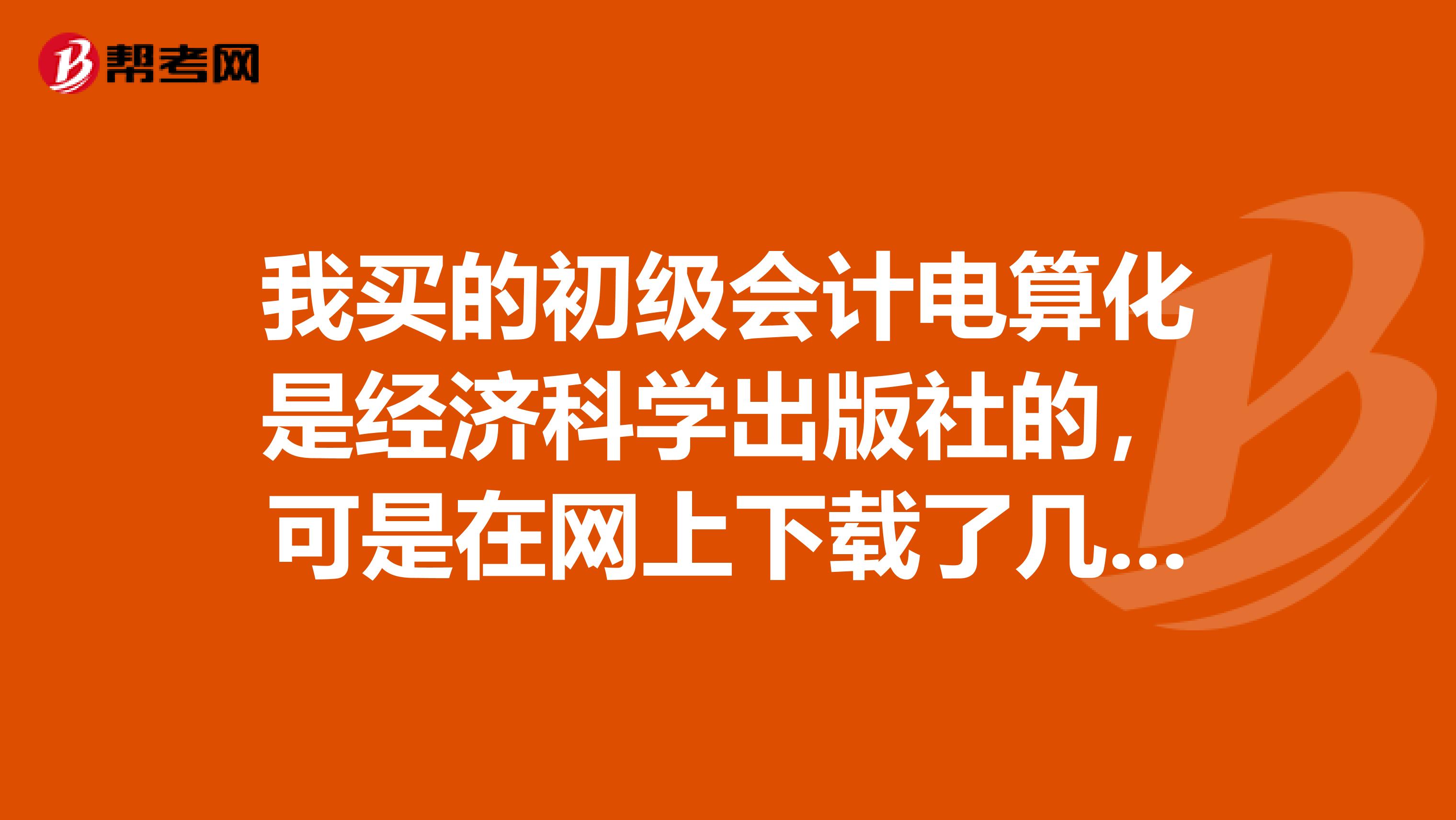 我买的初级会计电算化是经济科学出版社的，可是在网上下载了几套试题做了后，发现和课本不配套，为什么呀