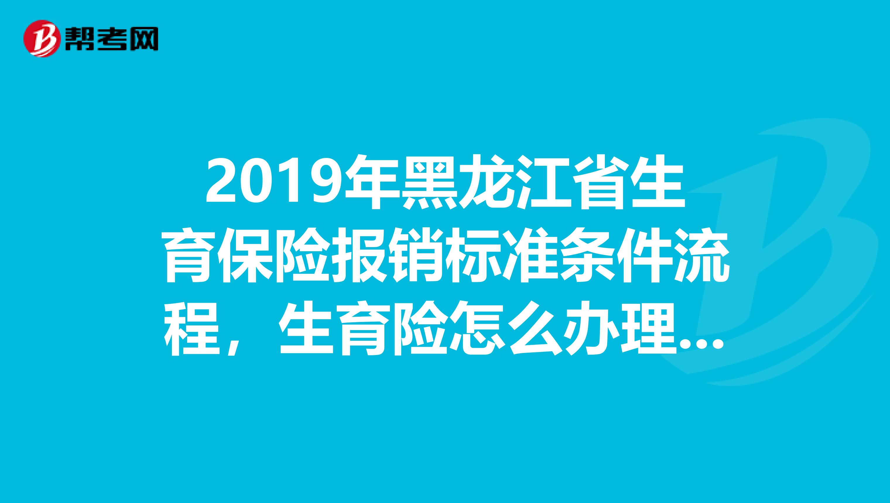 2019年黑龙江省生育保险报销标准条件流程，生育险怎么办理报销