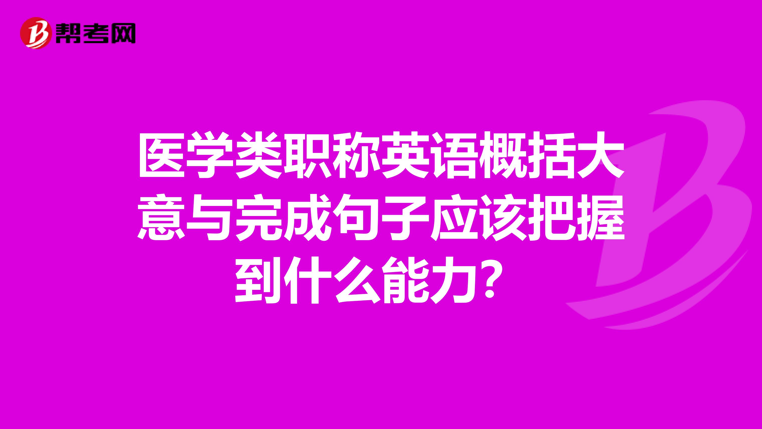 医学类职称英语概括大意与完成句子应该把握到什么能力？