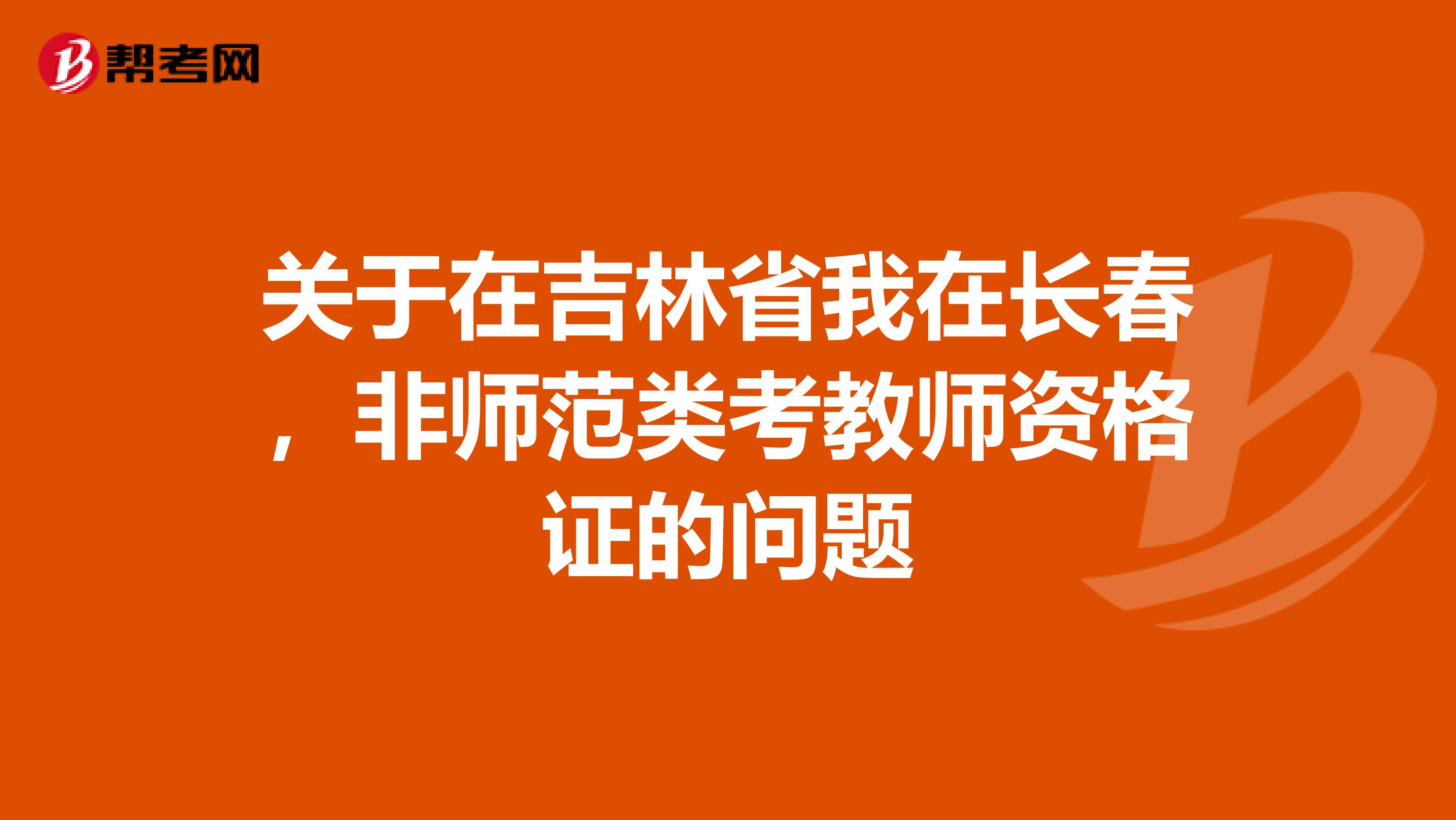 关于在吉林省我在长春,非师范类考教师资格证的问题