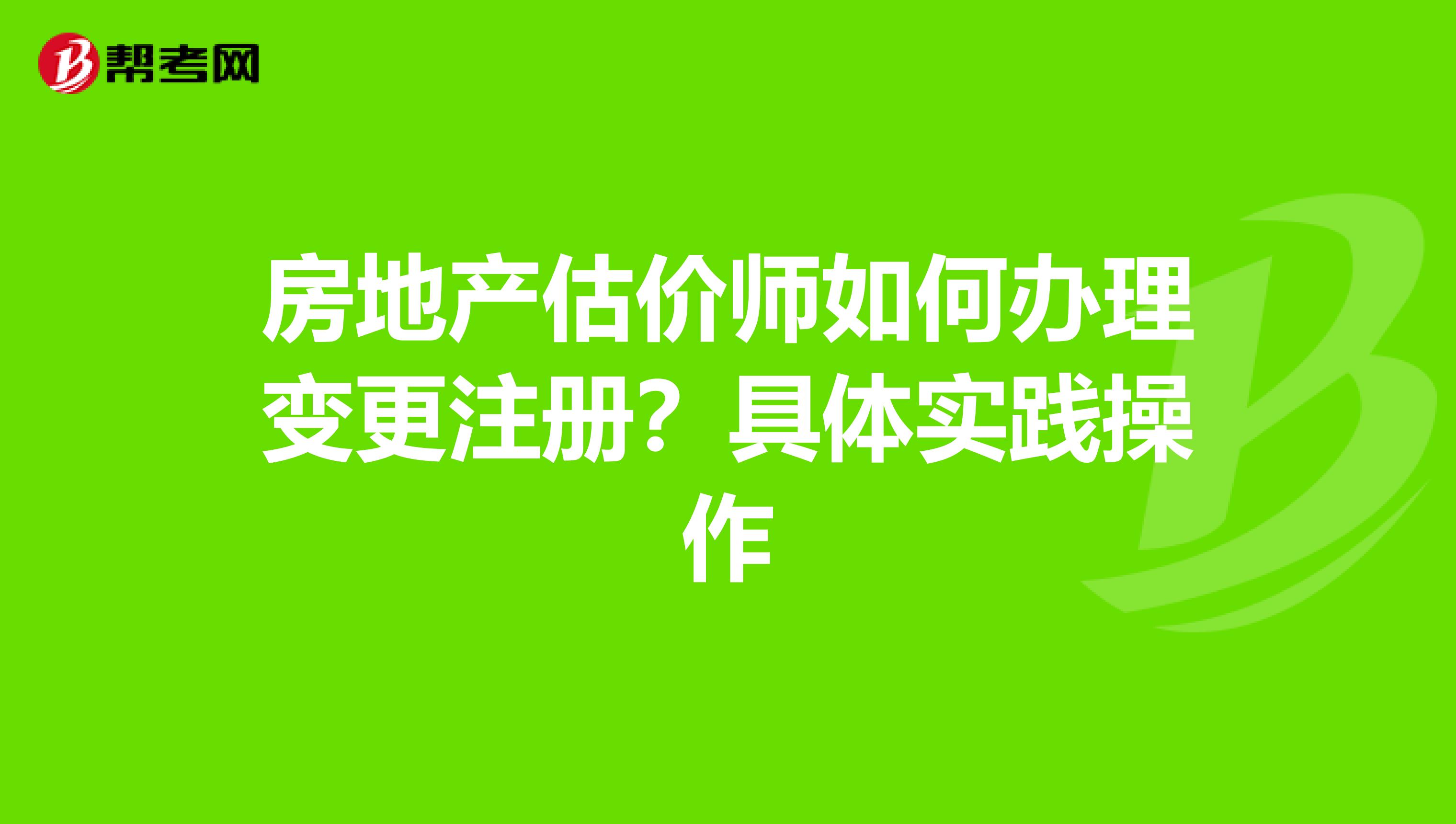 房地產估價師如何辦理變更注冊?具體實踐操作