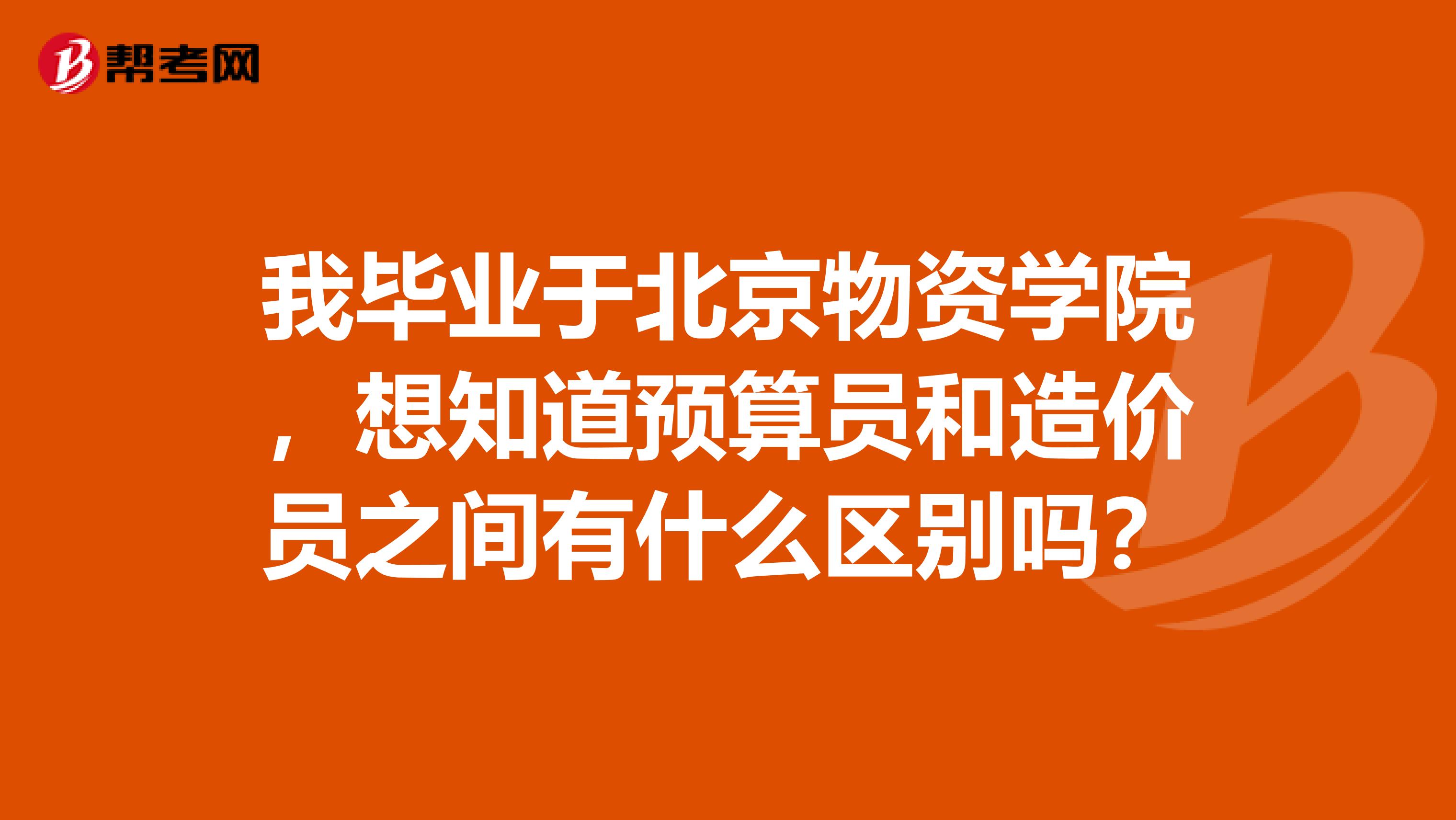 我毕业于北京物资学院,想知道预算员和造价员之间有什么区别吗?