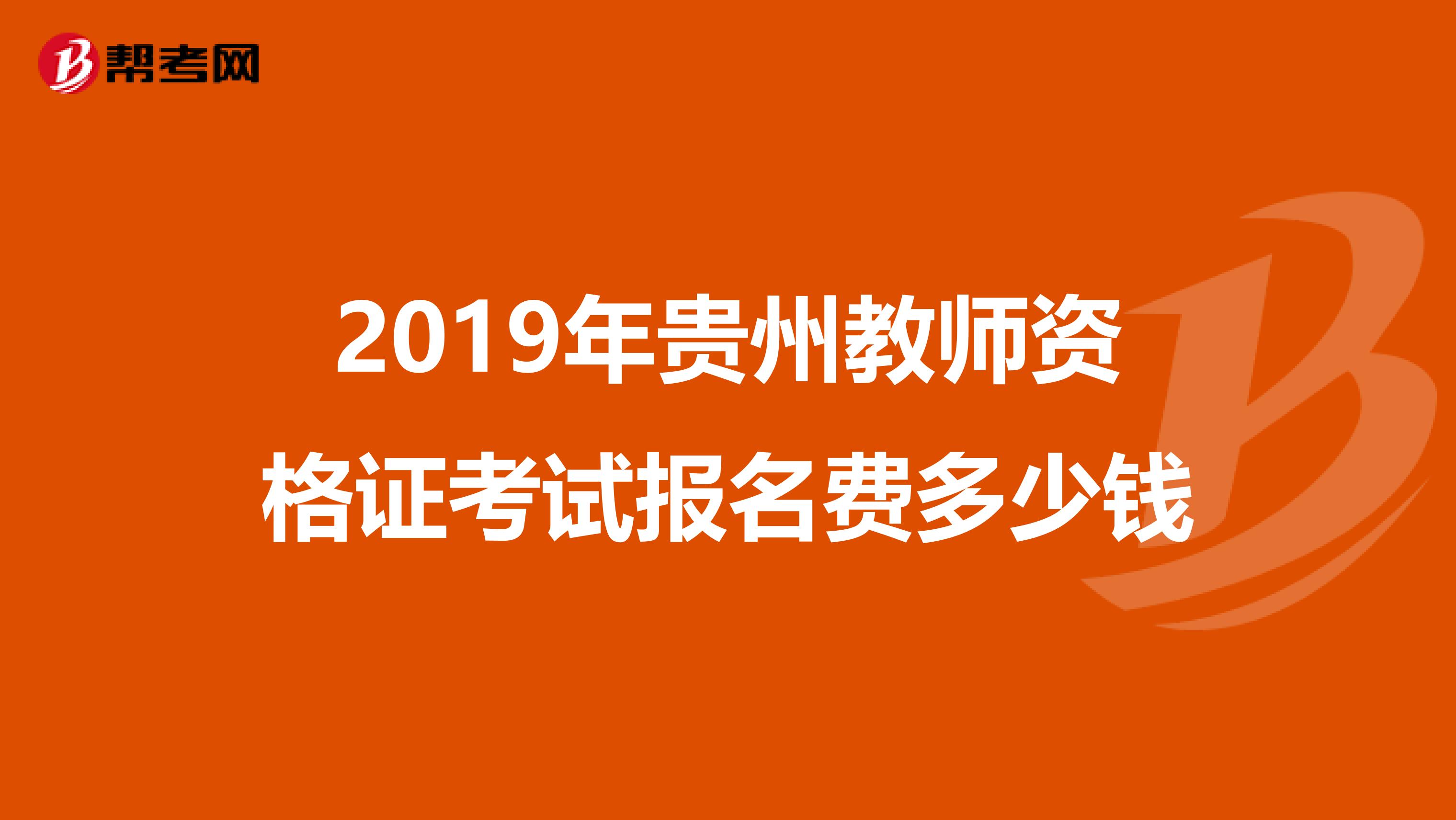2019年贵州教师资格证考试报名费多少钱