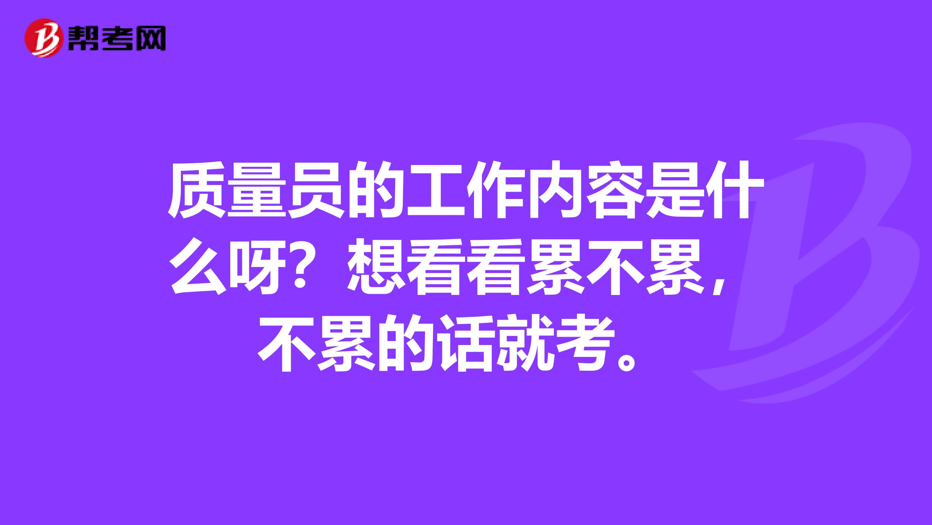 质量员的工作内容是什么呀?想看看累不累,不累的话就考。