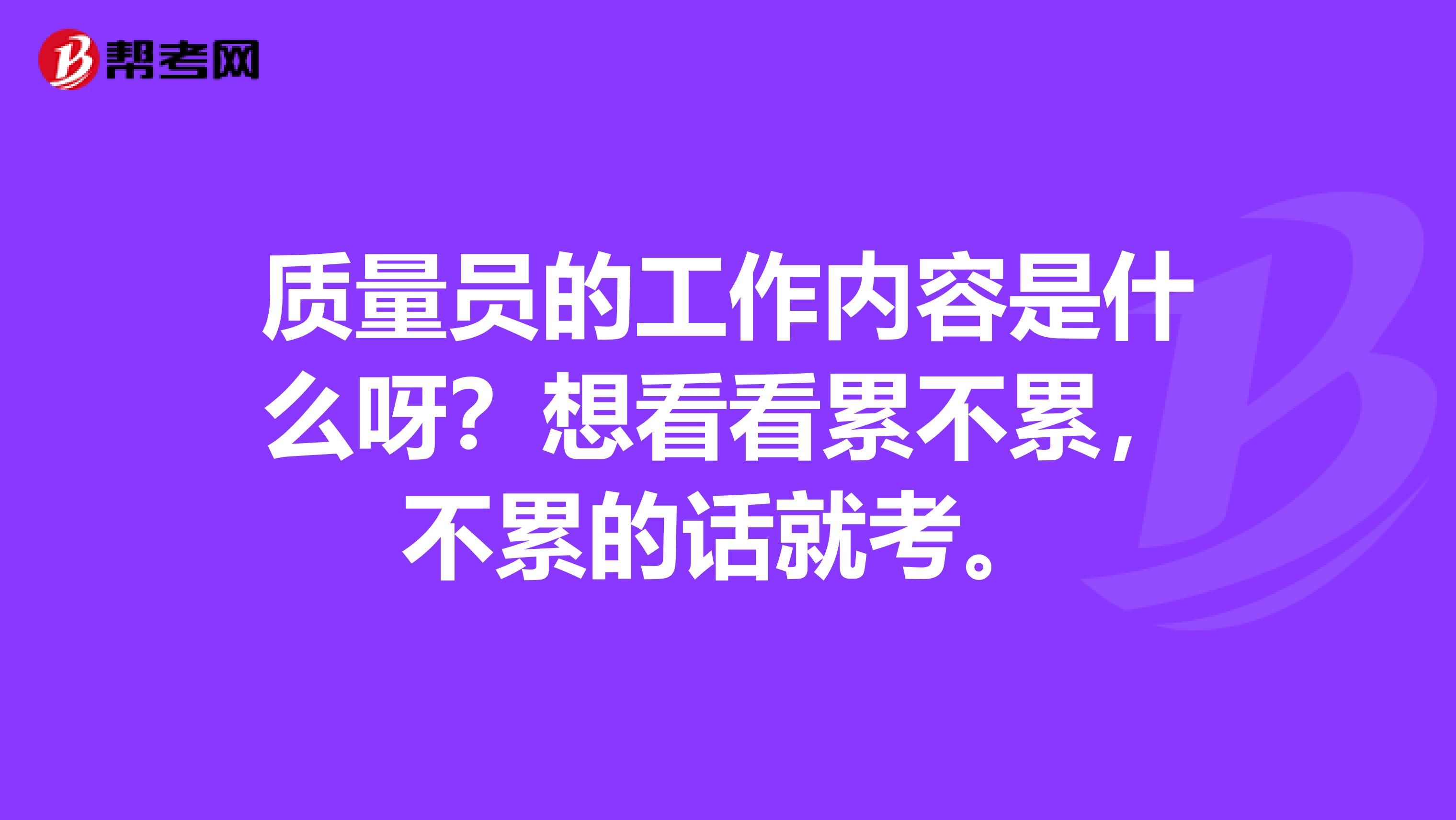 质量员的工作内容是什么呀？想看看累不累，不累的话就考。