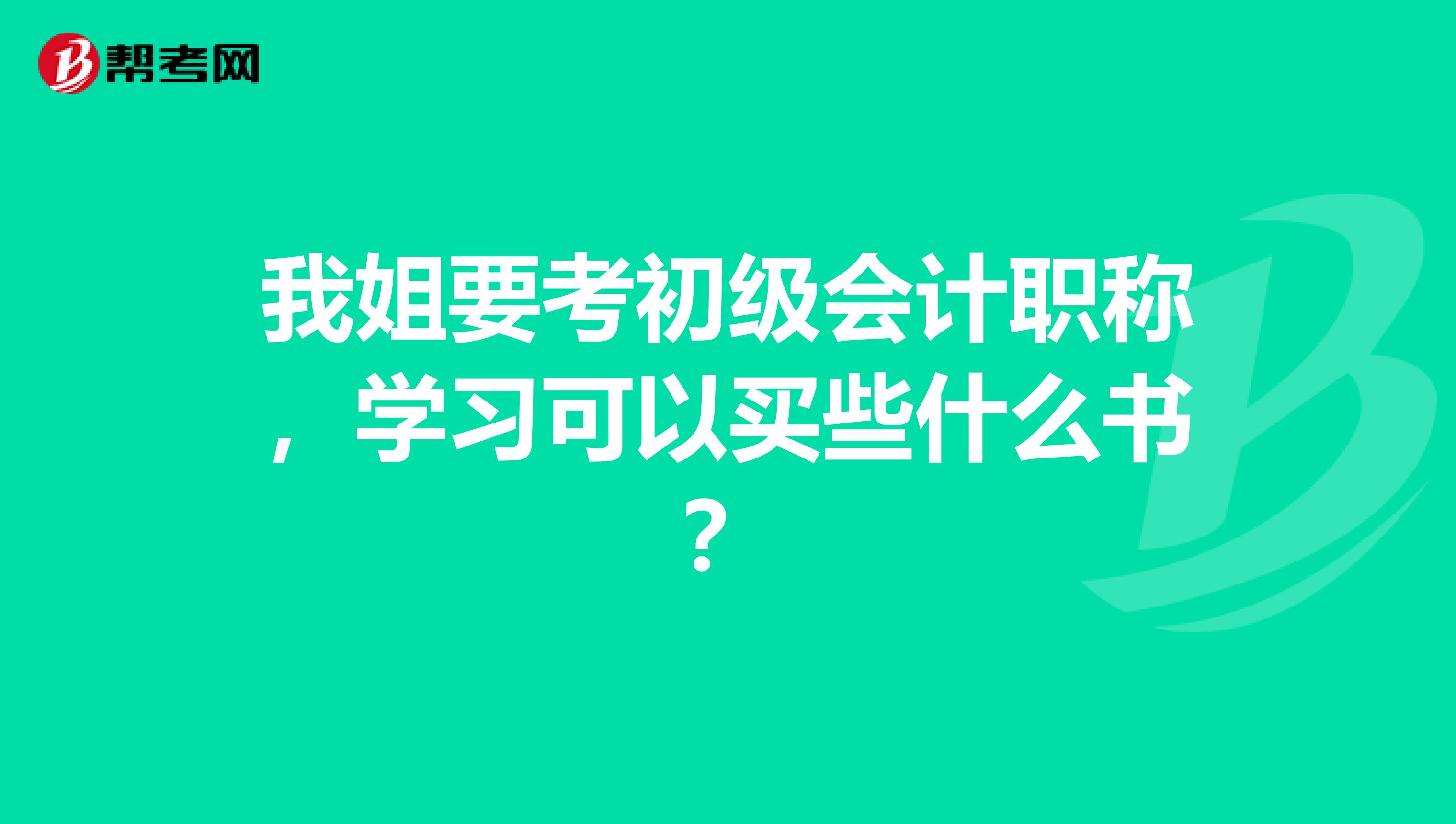 我姐要考初级会计职称，学习可以买些什么书？