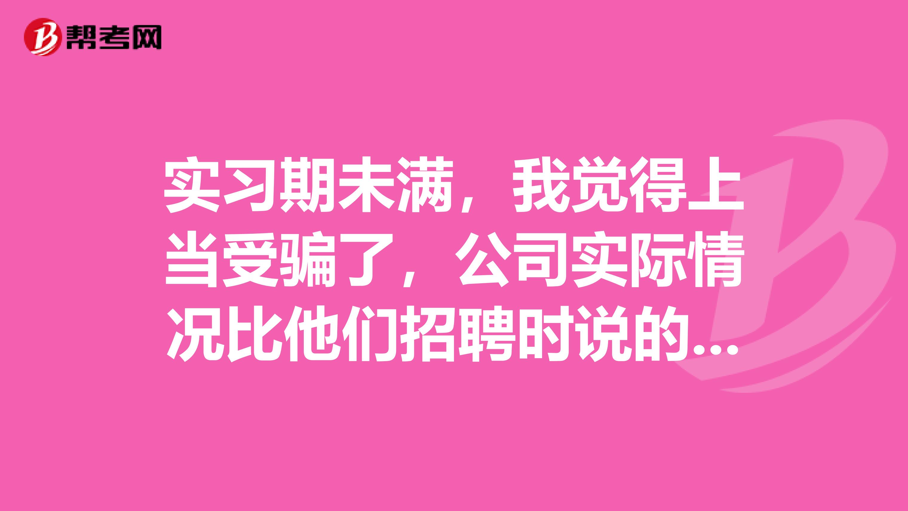 實(shí)習(xí)期未滿，我覺得上當(dāng)受騙了，公司實(shí)際情況比他們招聘時(shí)說的差很多。我想離職換工作，但是該公司要違約