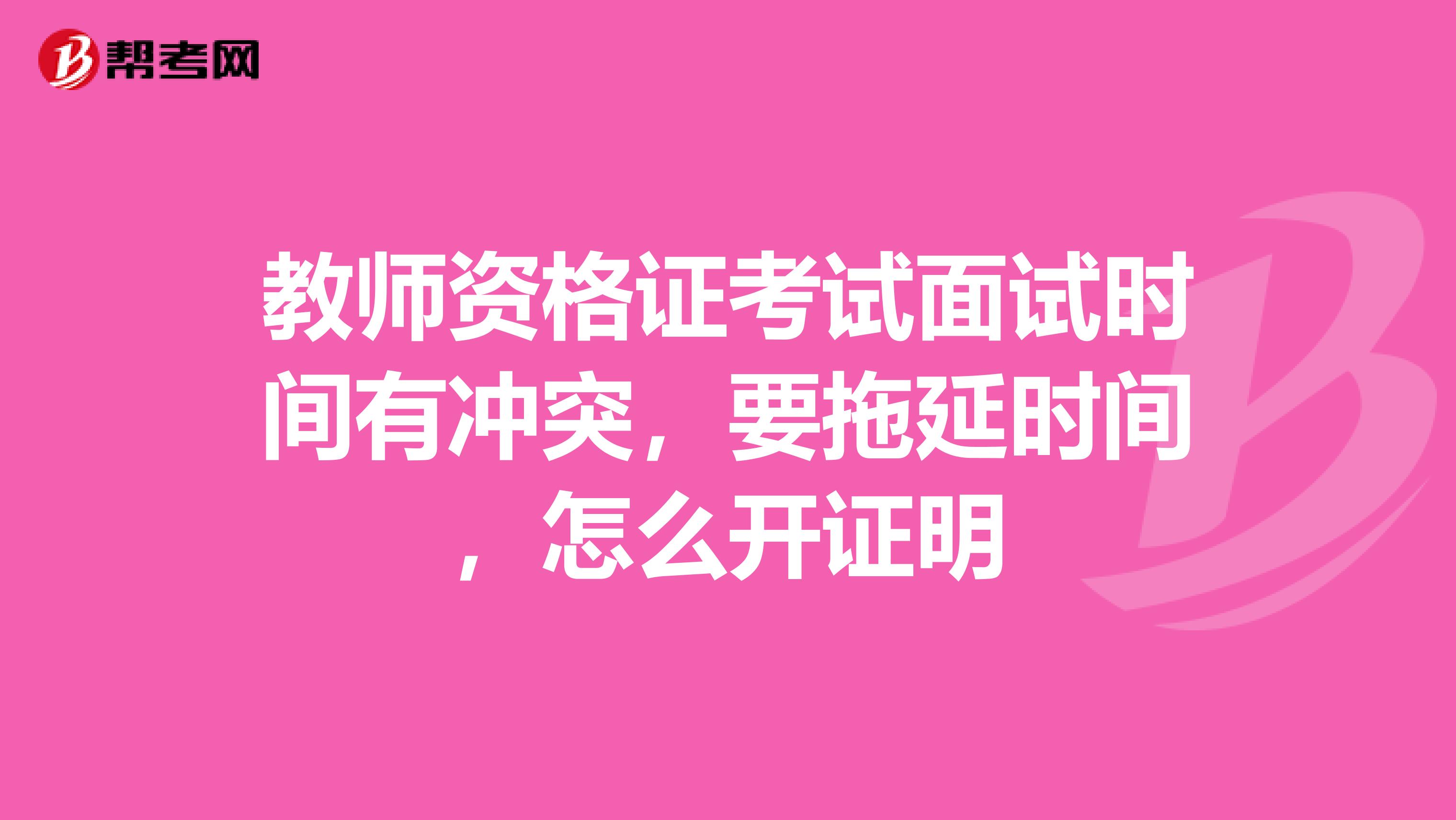教师资格证考试面试时间有冲突,要拖延时间,怎么开证明
