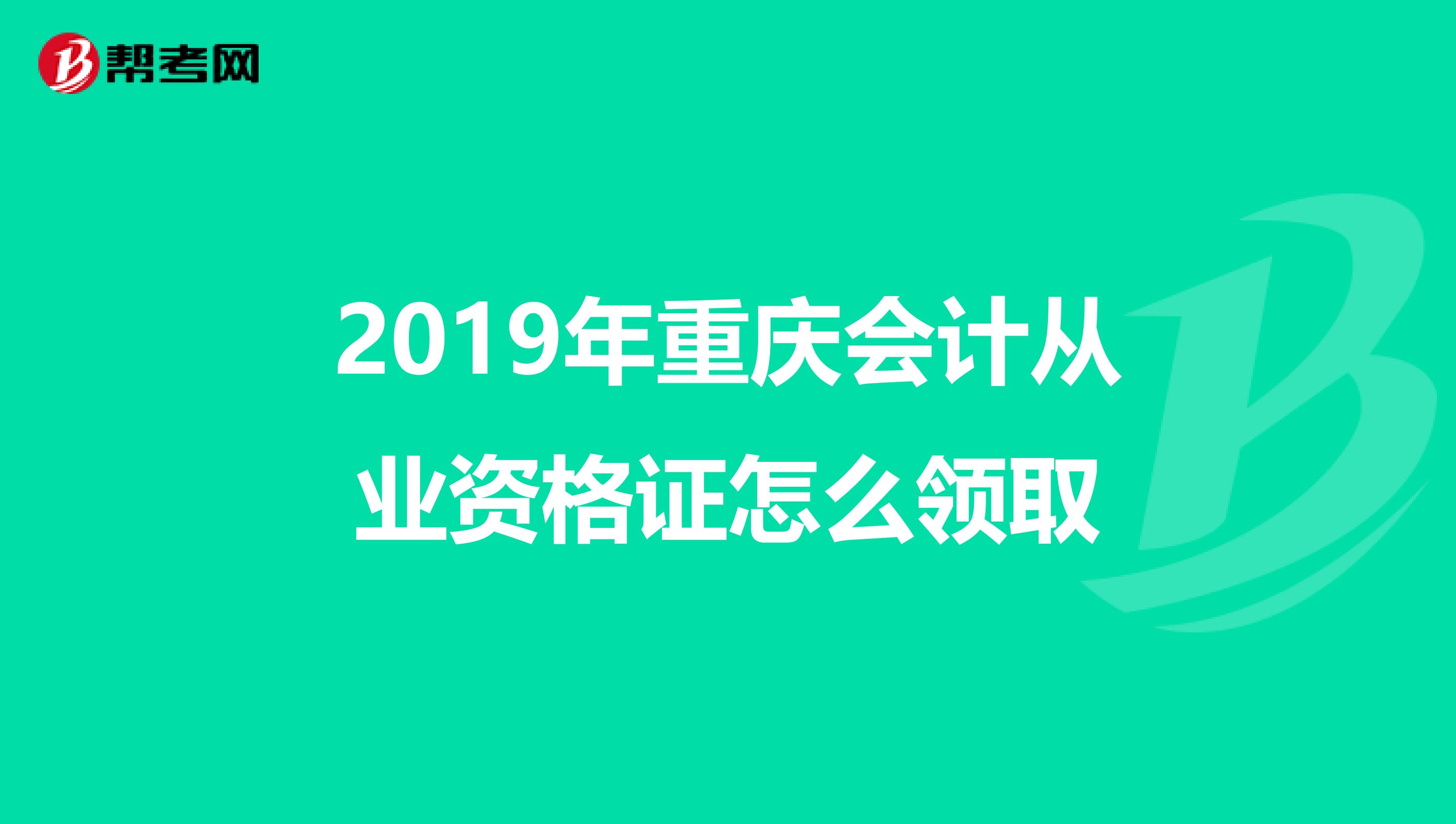 2019年重庆会计从业资格证怎么领取