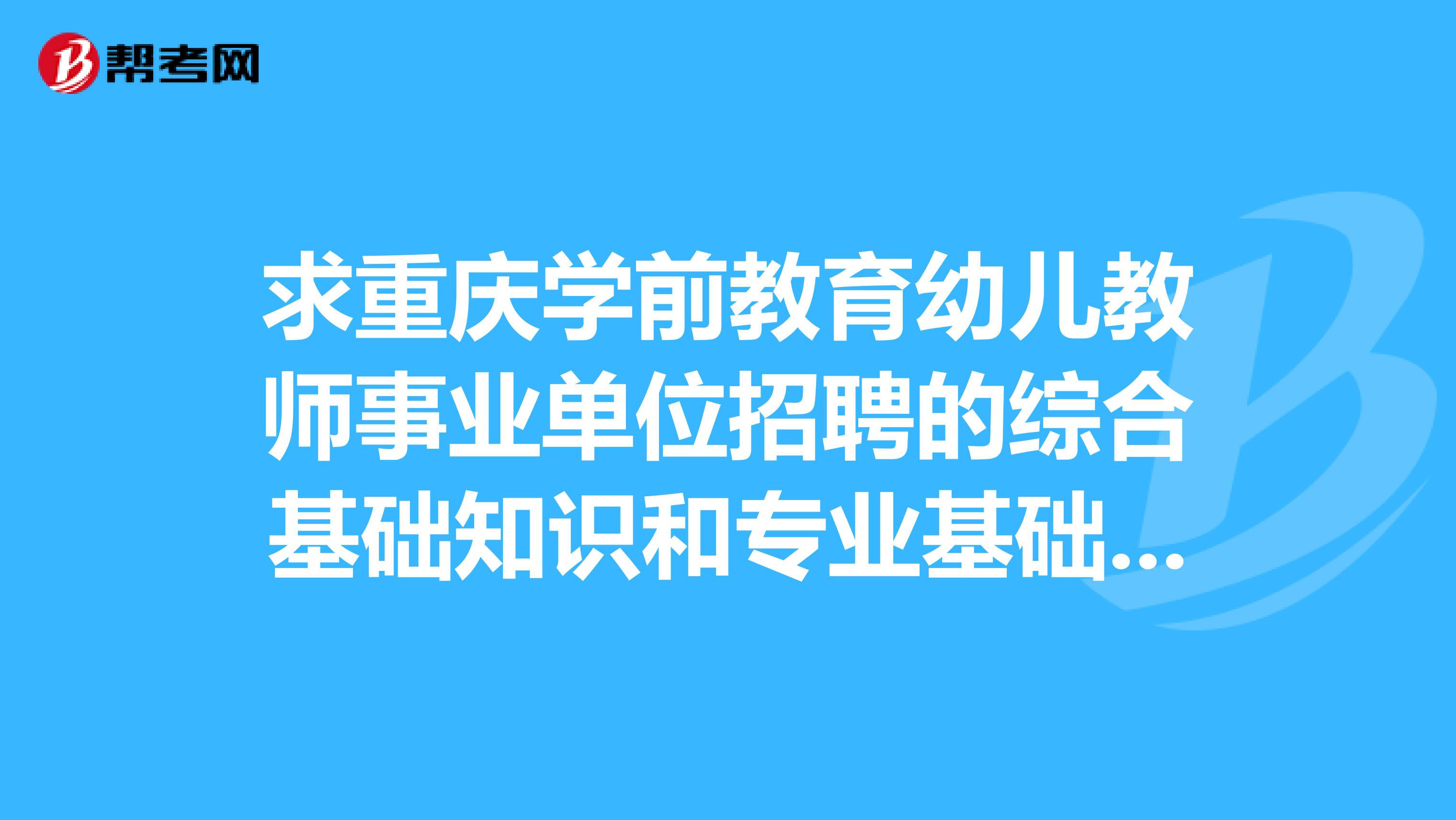 求重庆学前教育幼儿教师事业单位招聘的综合基础知识和专业基础知识的教材和试题