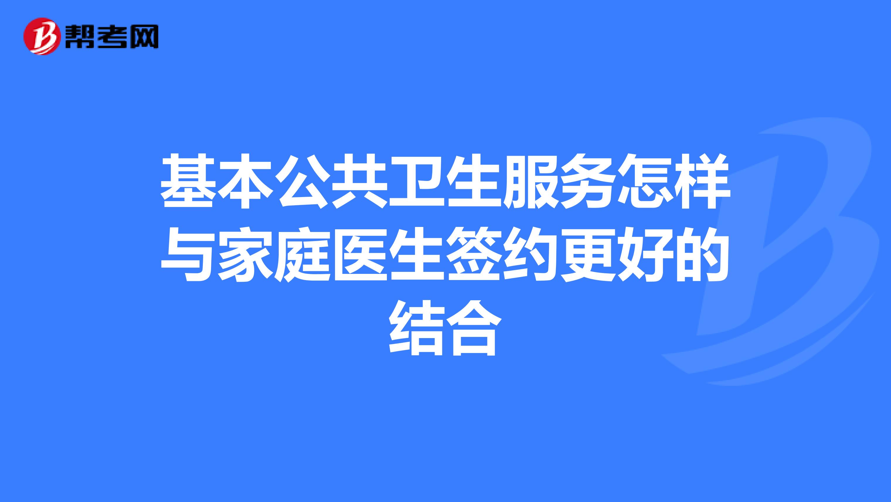基本公共卫生服务怎样与家庭医生签约更好的结合