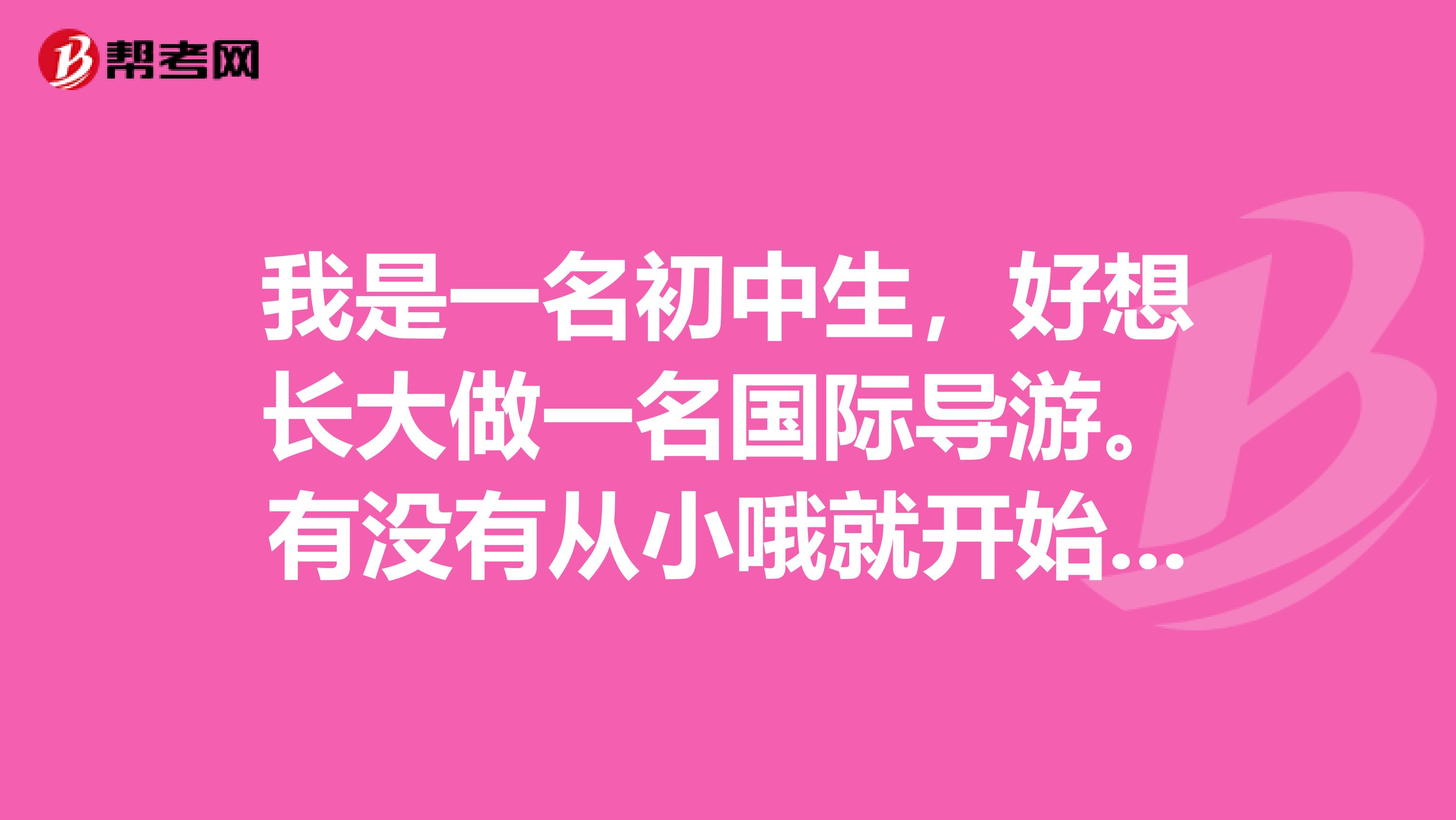 我是一名初中生，好想长大做一名国际导游。有没有从小哦就开始培养国际导游的学校呢？？？