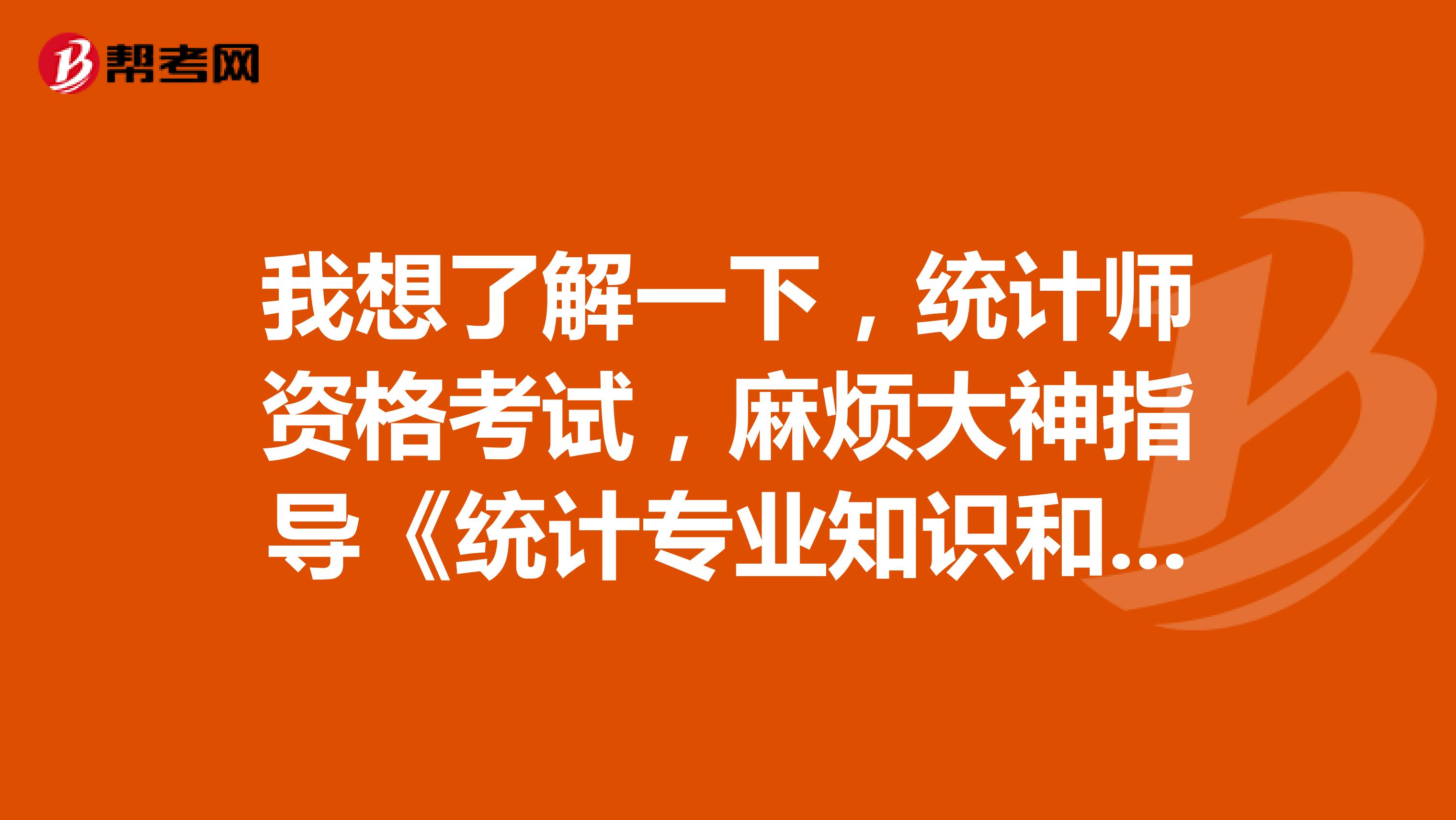 我想了解一下，统计师资格考试，麻烦大神指导《统计专业知识和实务》考试的目的是什么？