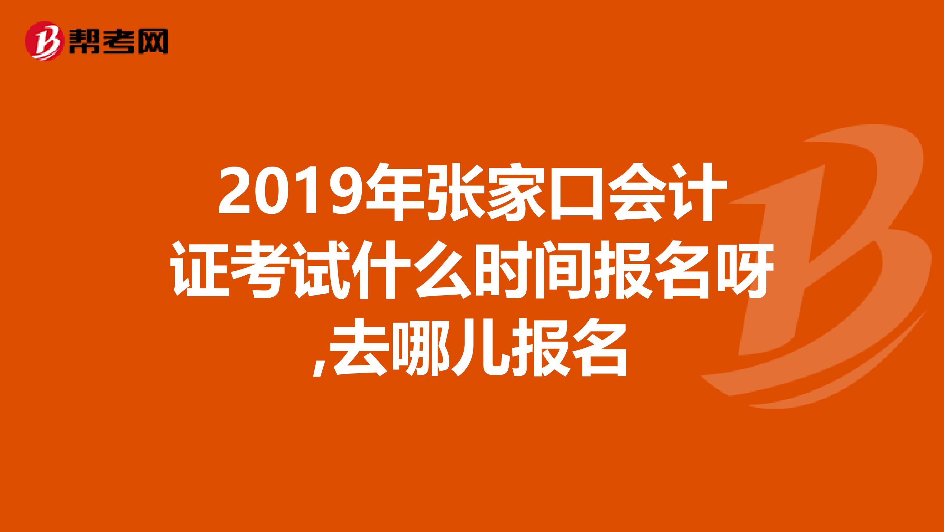 2019年张家口会计证考试什么时间报名呀,去哪儿报名