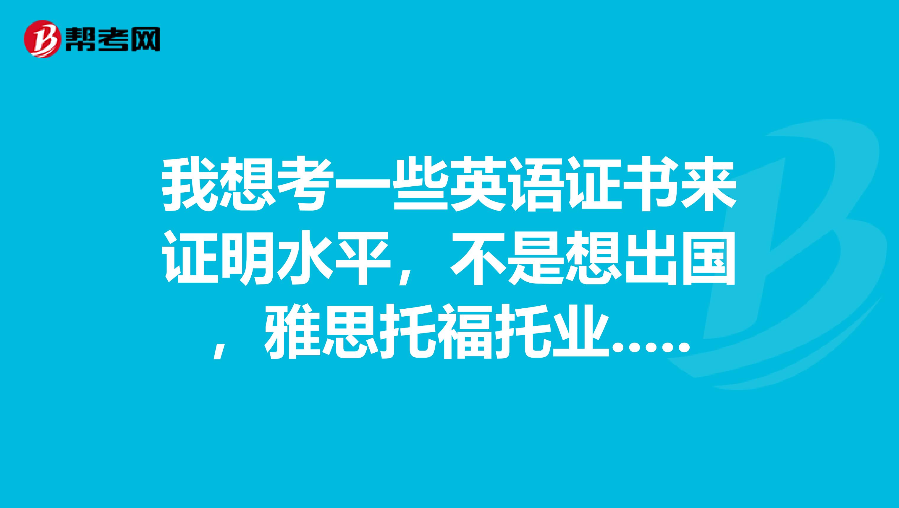 我想考一些英语证书来证明水平,不是想出国,雅思托福托业......哪个更容易考高分?性价比更高