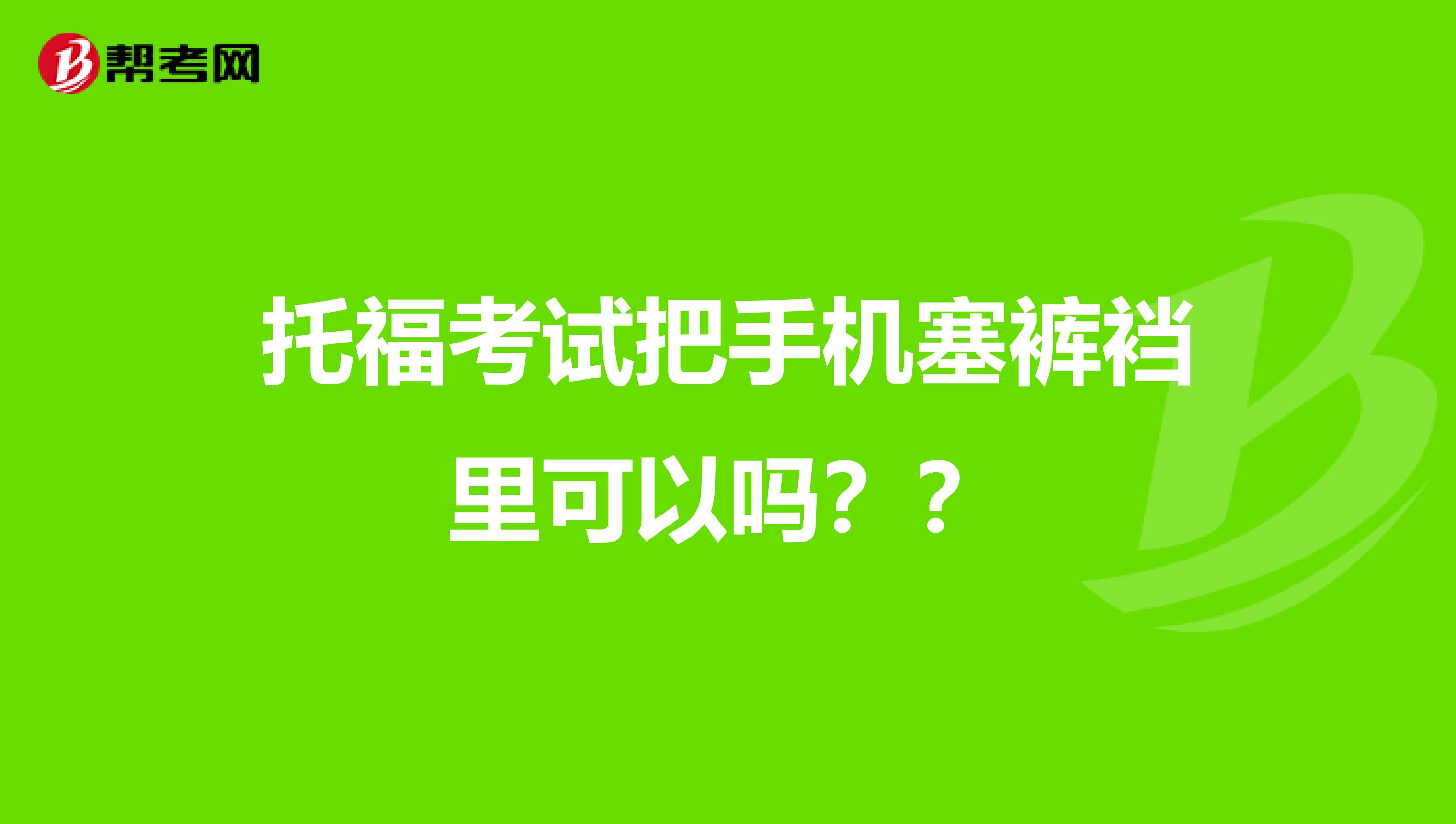 托福考试把手机塞裤裆里可以吗？？