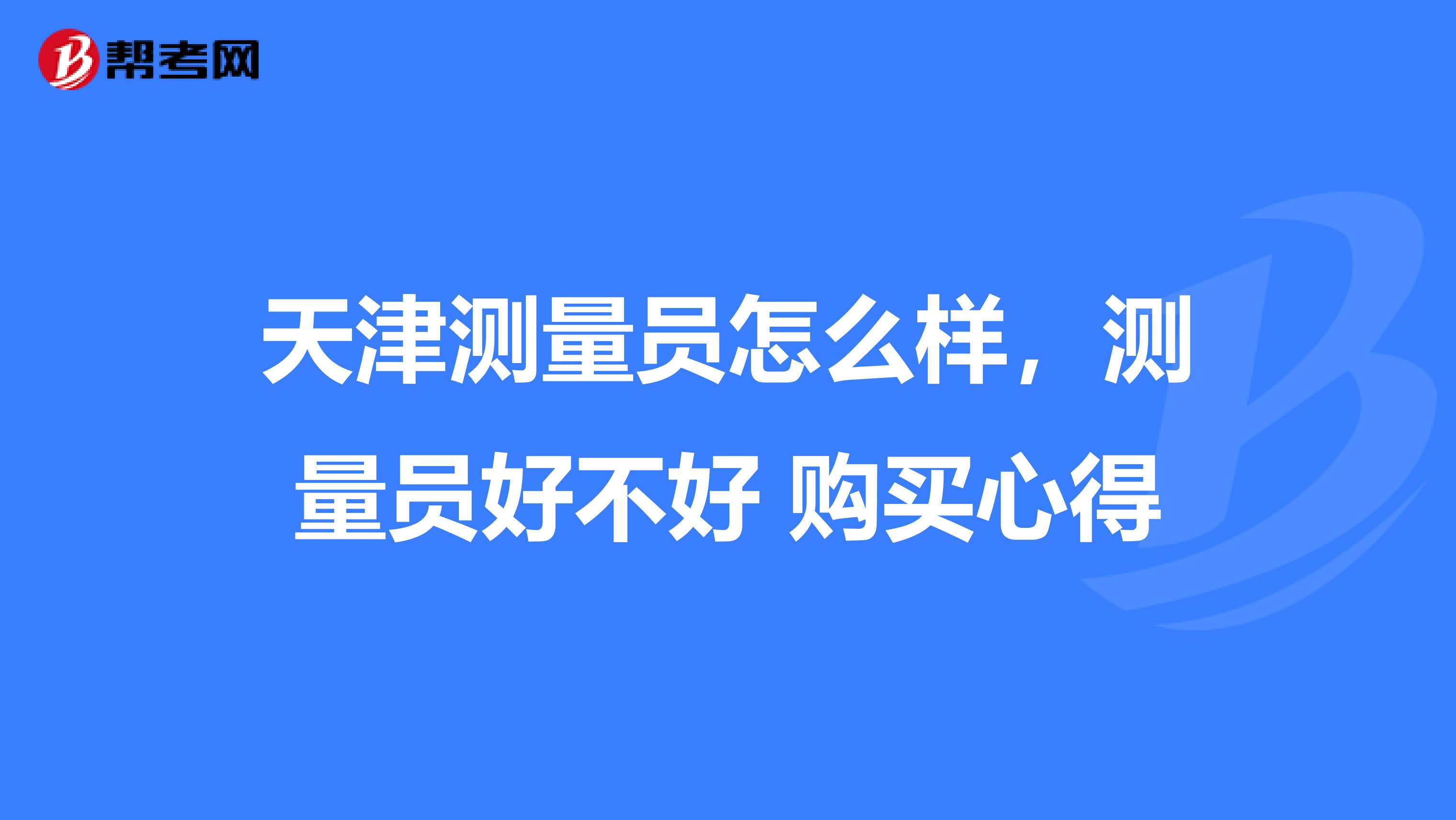 天津测量员怎么样,测量员好不好 购买心得