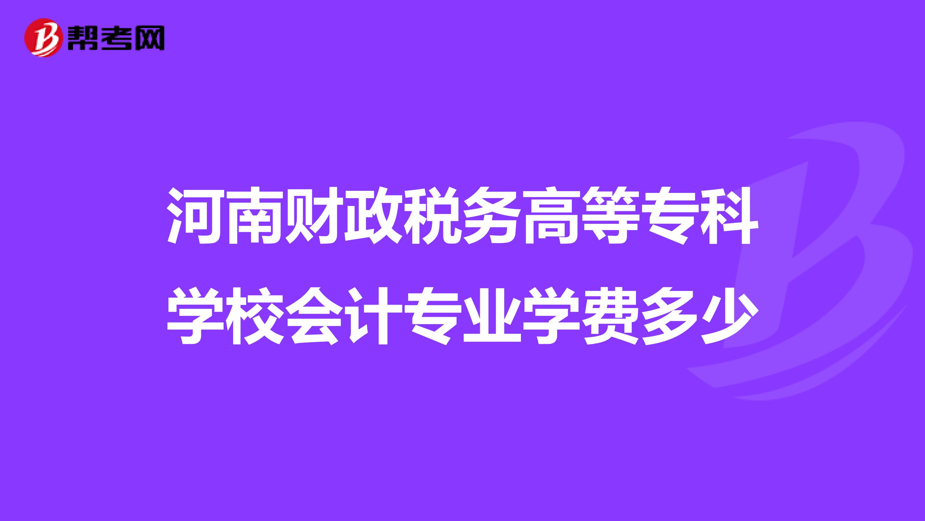 河南财政税务高等专科学校会计专业学费多少