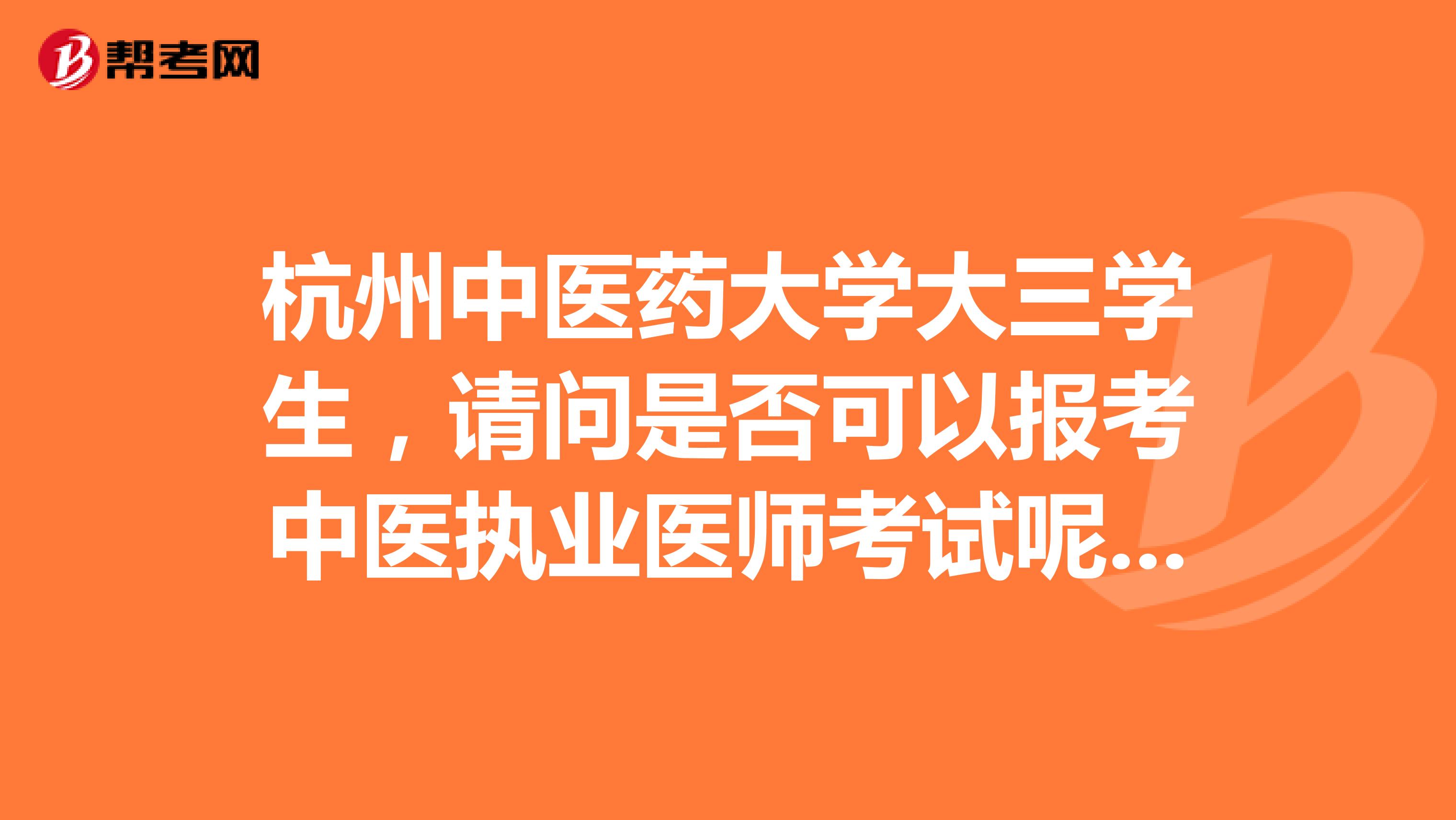 杭州中医药大学大三学生，请问是否可以报考中医执业医师考试呢？想给自己规划一下方向