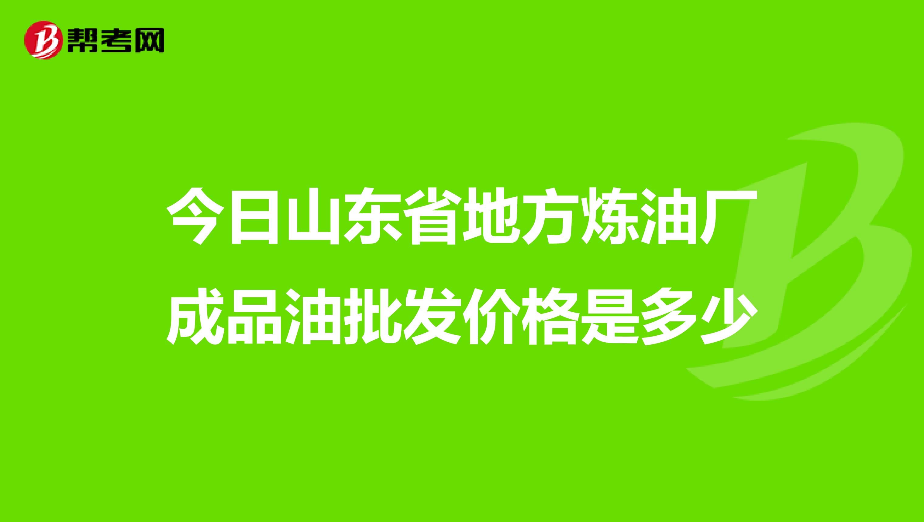 今日山东省地方炼油厂成品油批发价格是多少