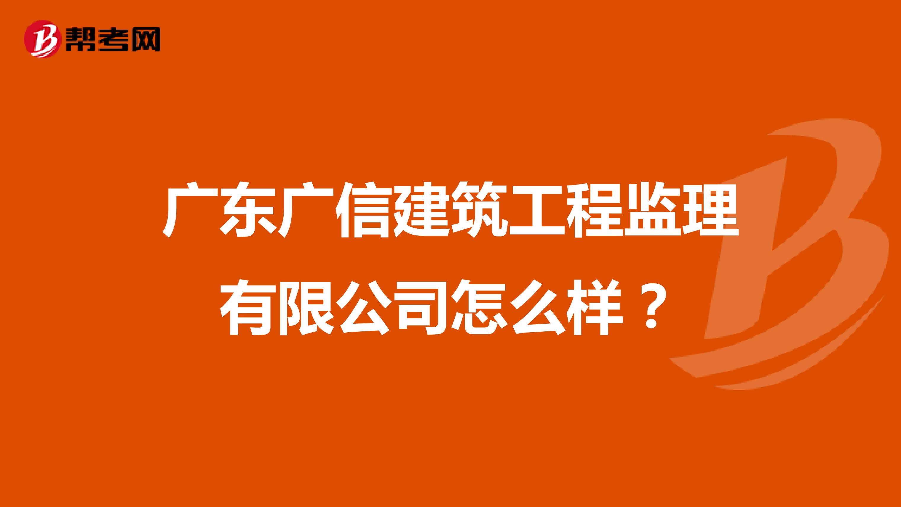 广东广信建筑工程监理有限公司怎么样?