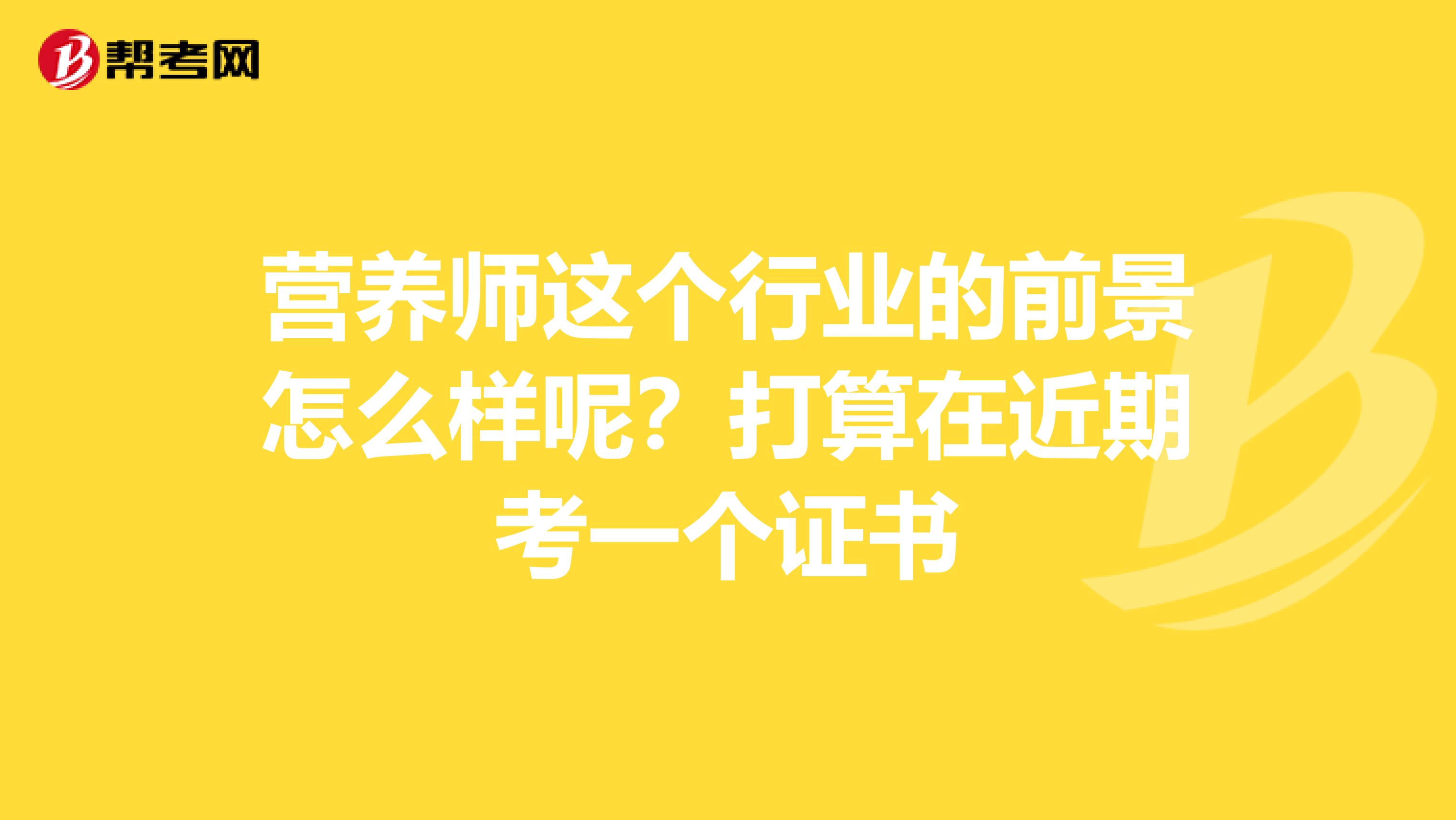 营养师这个行业的前景怎么样呢？打算在近期考一个证书