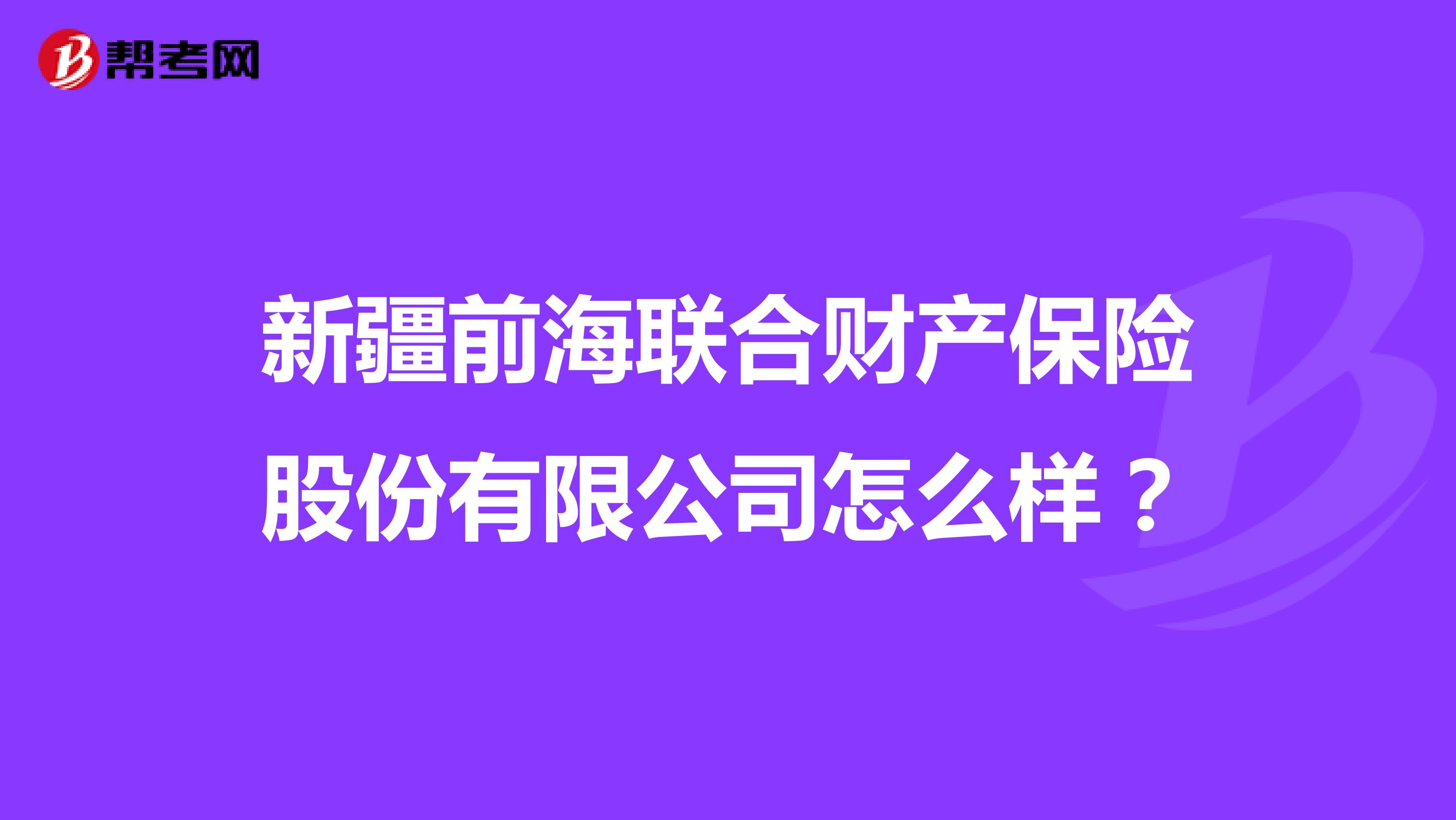 新疆前海联合财产保险股份有限公司怎么样?