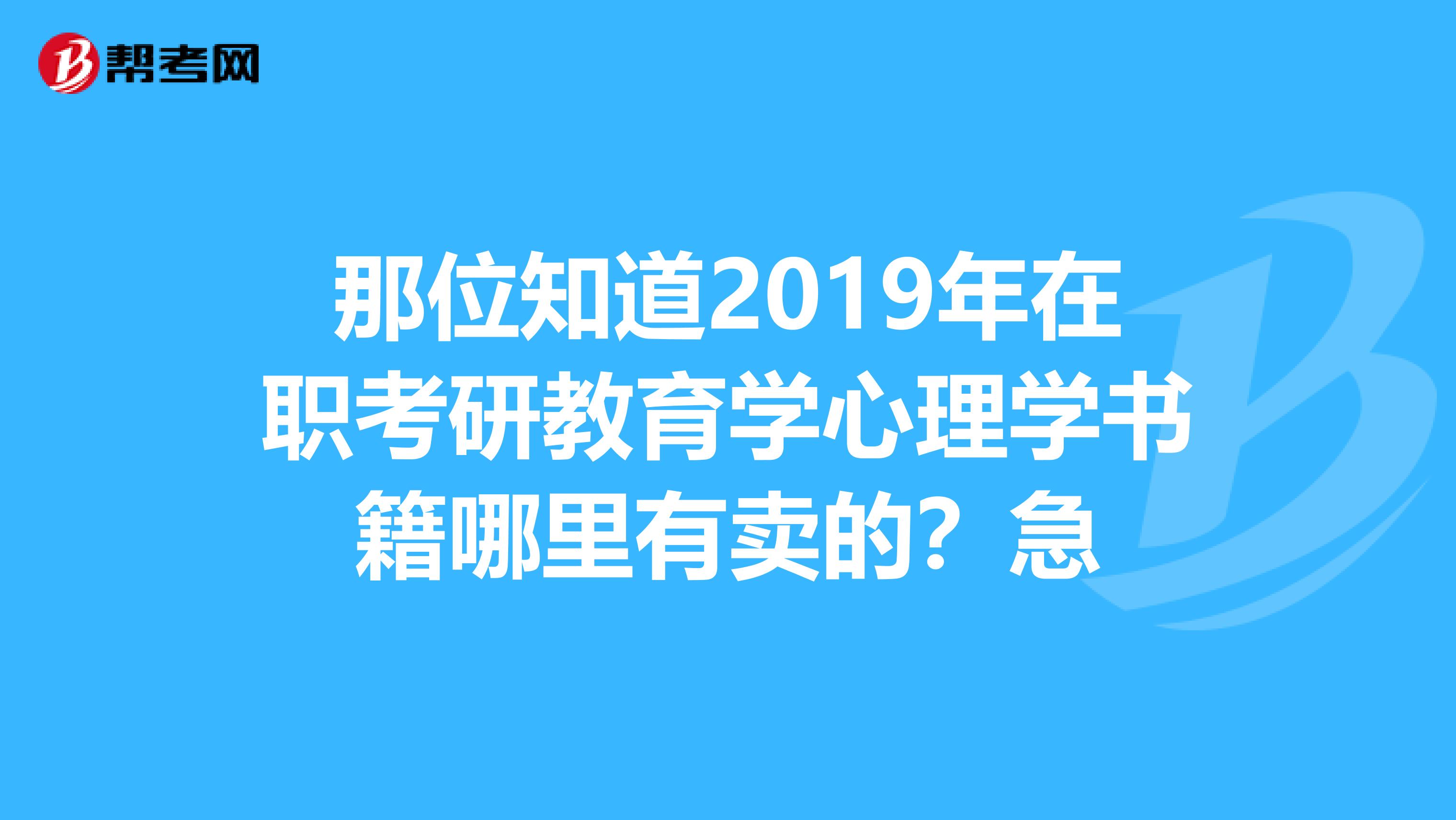 那位知道2019年在职考研教育学心理学书籍哪里有卖的？急