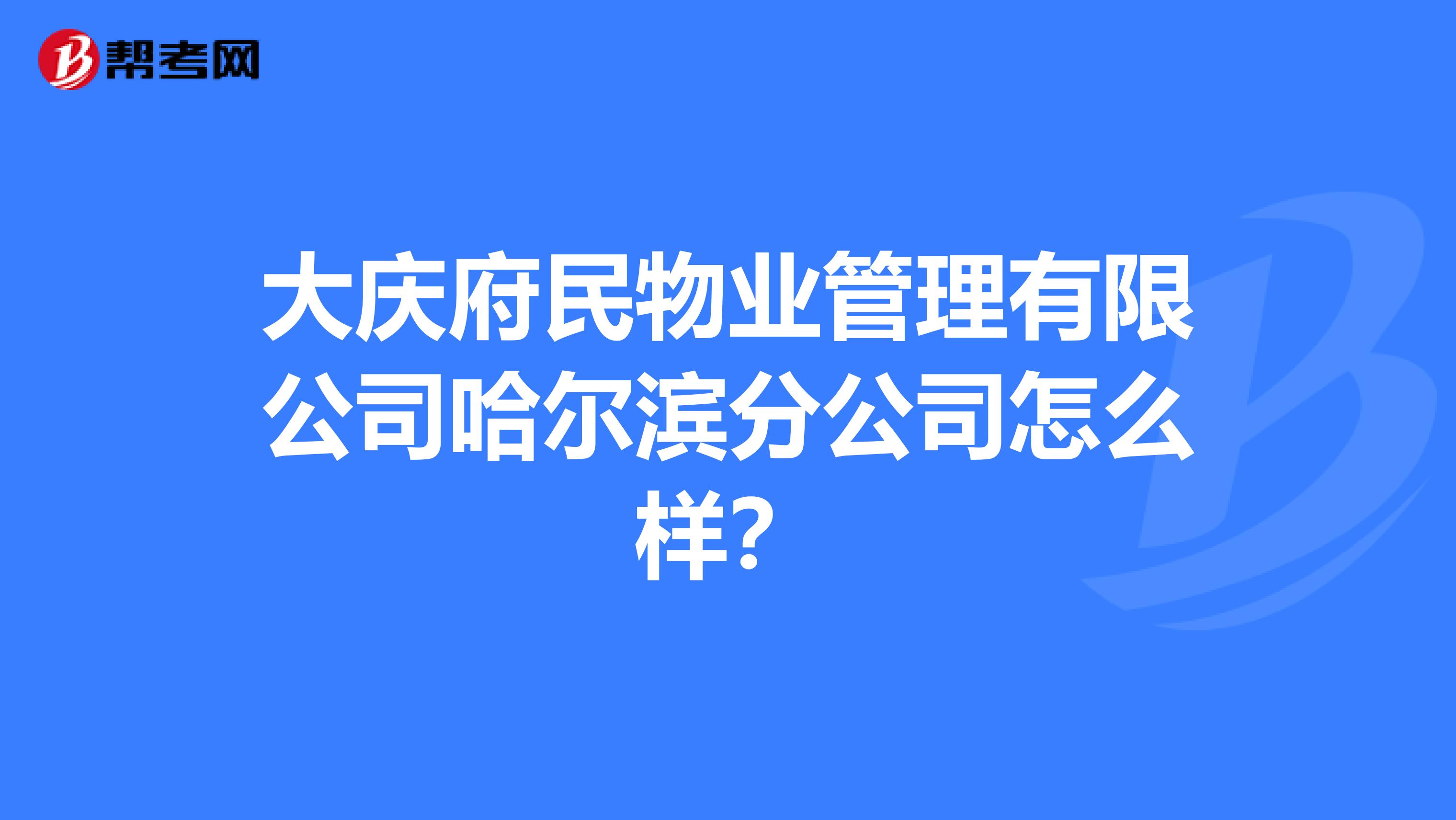 大庆府民物业管理有限公司哈尔滨分公司怎么样？