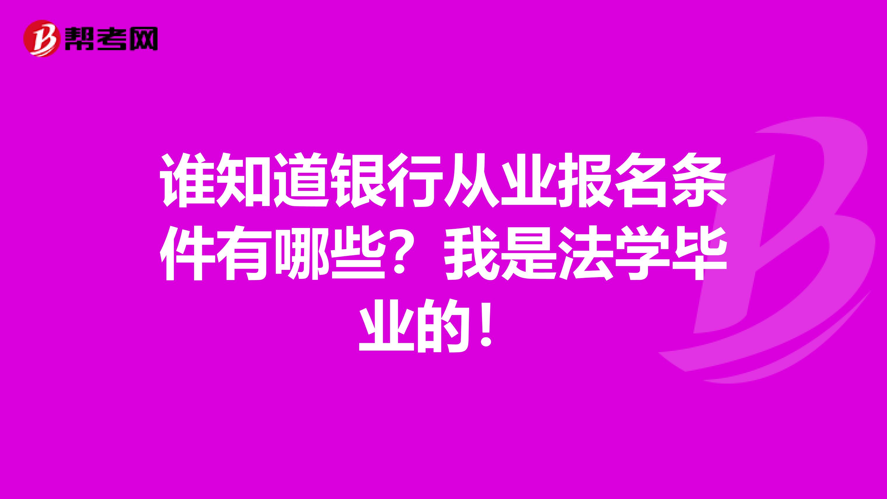 谁知道银行从业报名条件有哪些?我是法学毕业的!