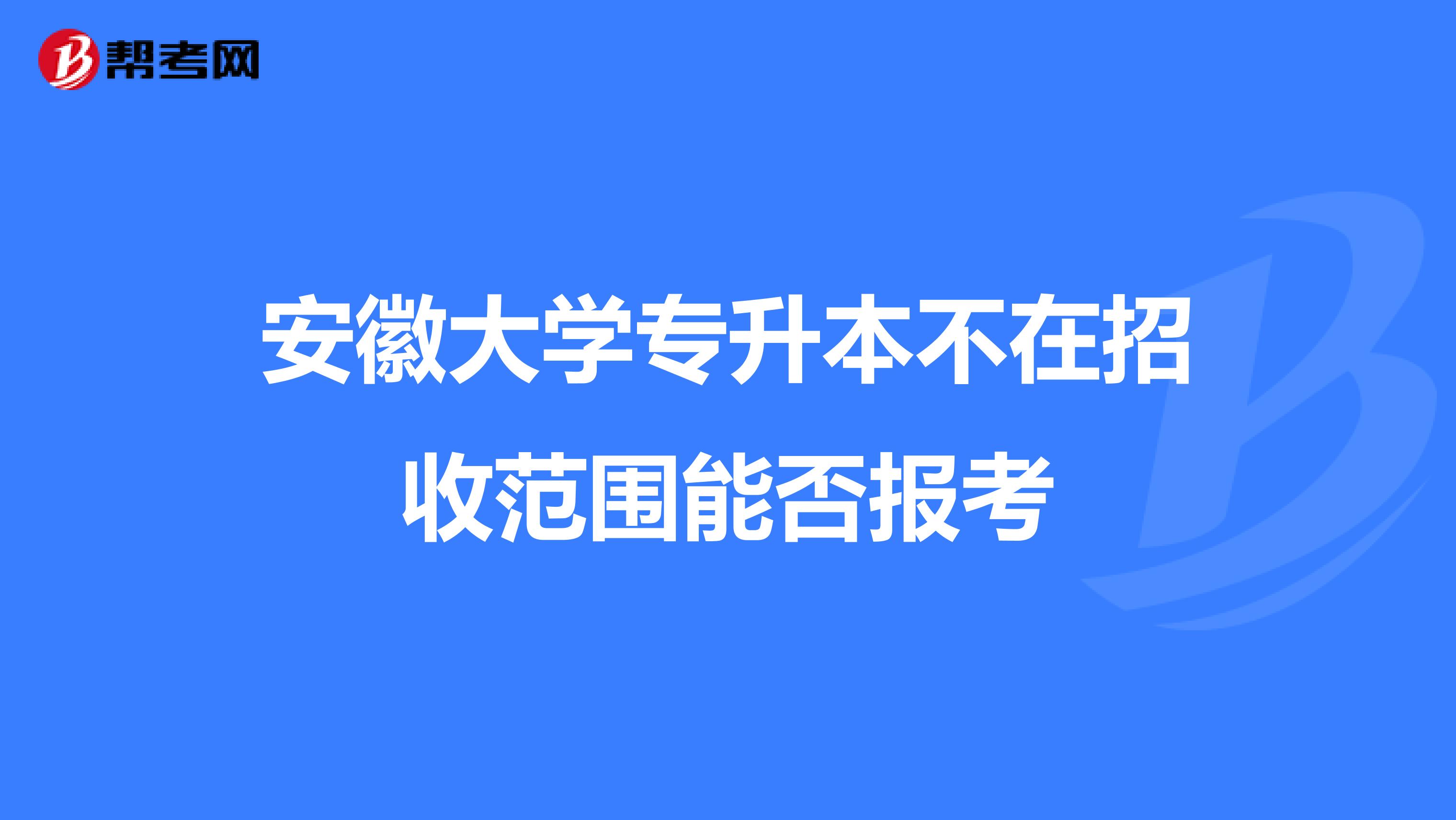 安徽大学专升本不在招收范围能否报考