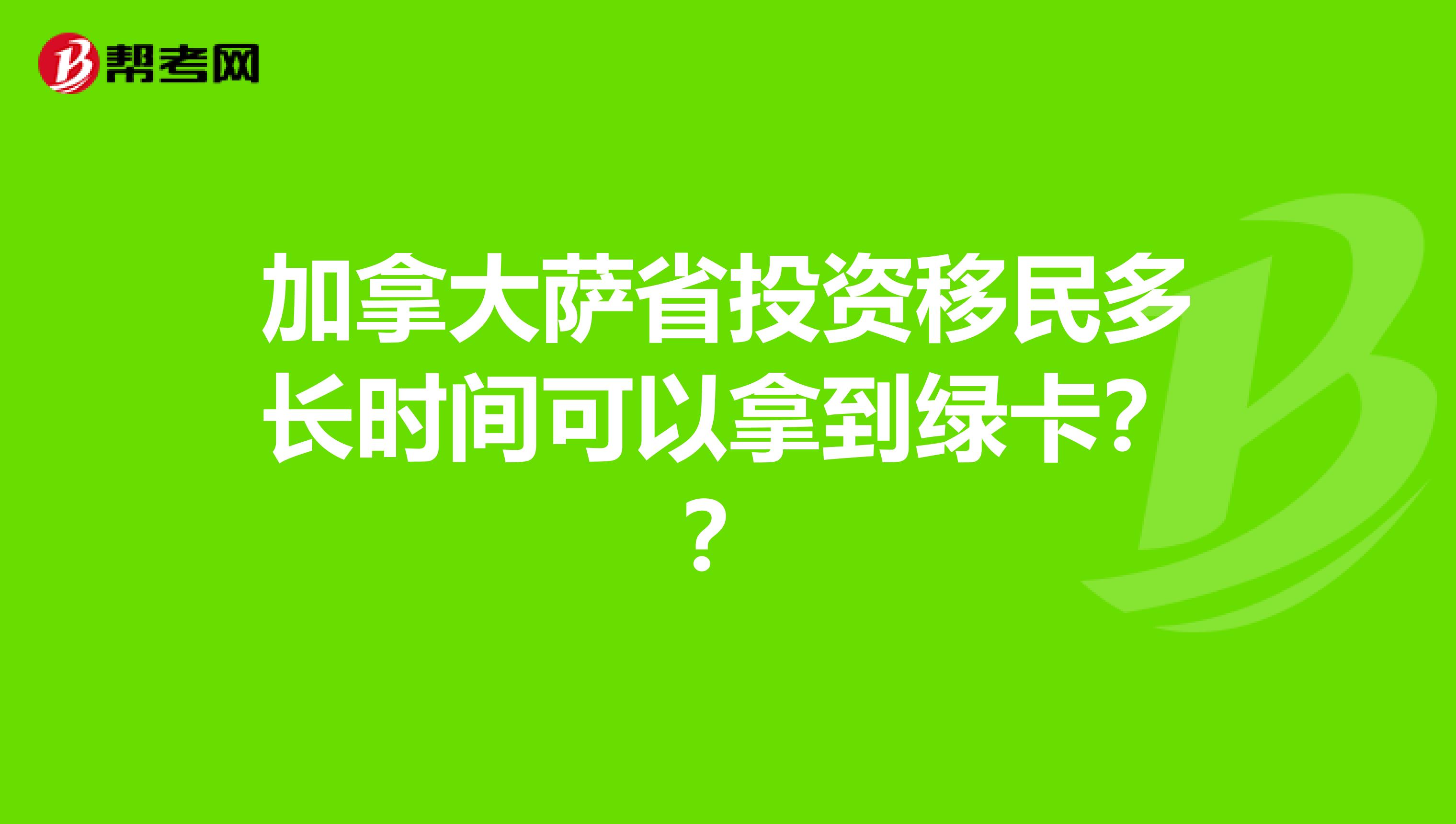 加拿大萨省投资移民多长时间可以拿到绿卡??