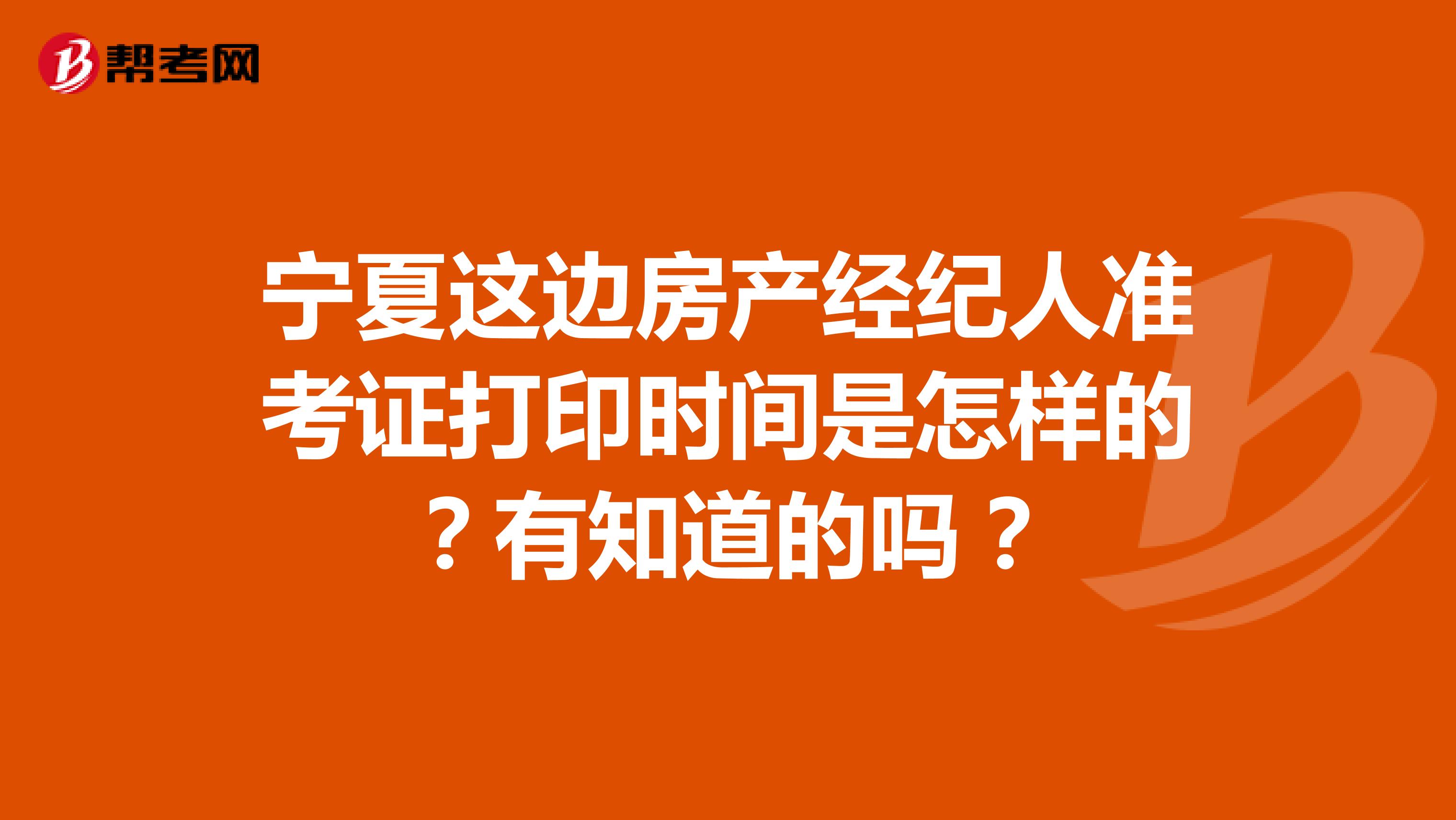 宁夏这边房产经纪人准考证打印时间是怎样的？有知道的吗？