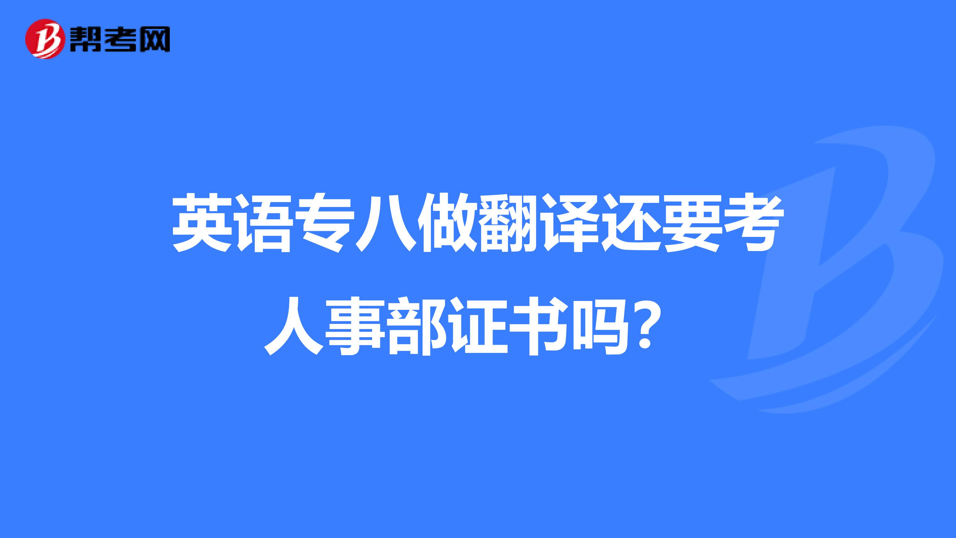 英语专八做翻译还要考人事部证书吗?