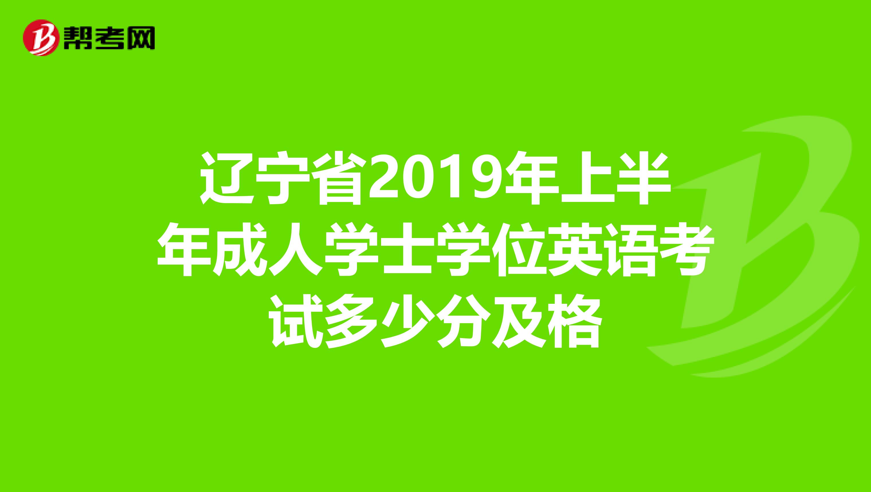 辽宁省2019年上半年成人学士学位英语考试多少分及格