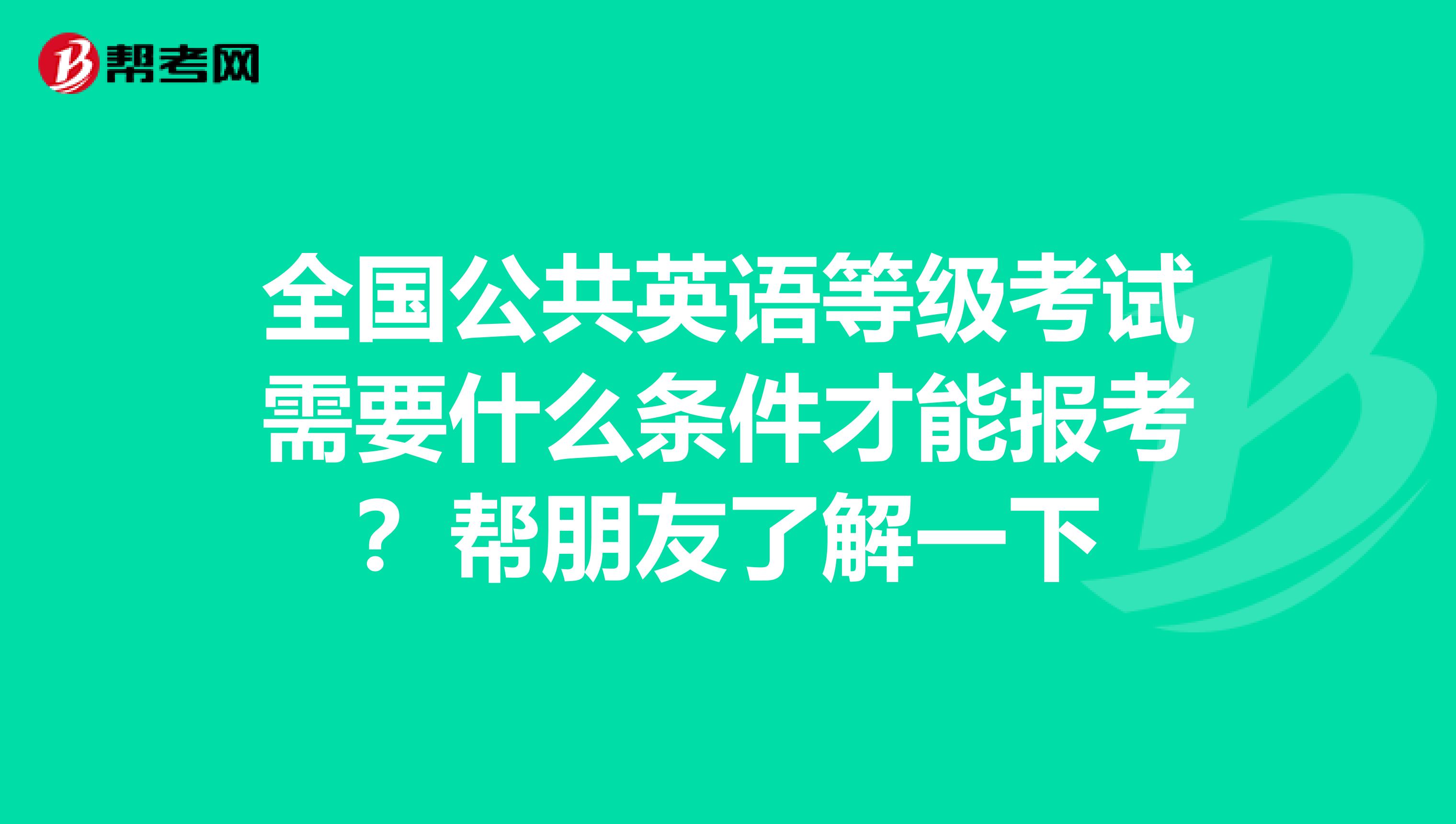 全国公共英语等级考试需要什么条件才能报考？帮朋友了解一下