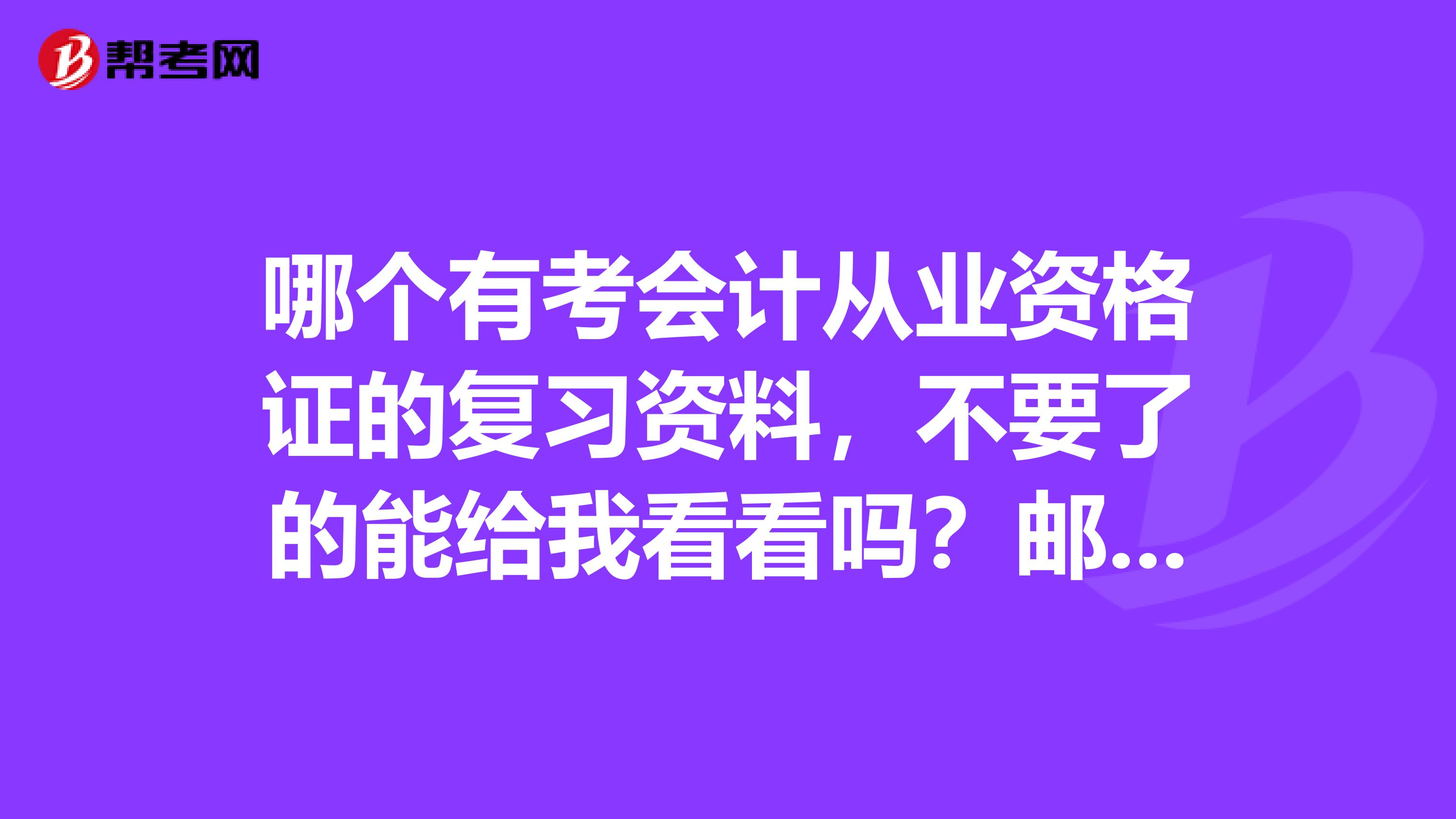 哪个有考会计从业资格证的复习资料，不要了的能给我看看吗？邮费我出