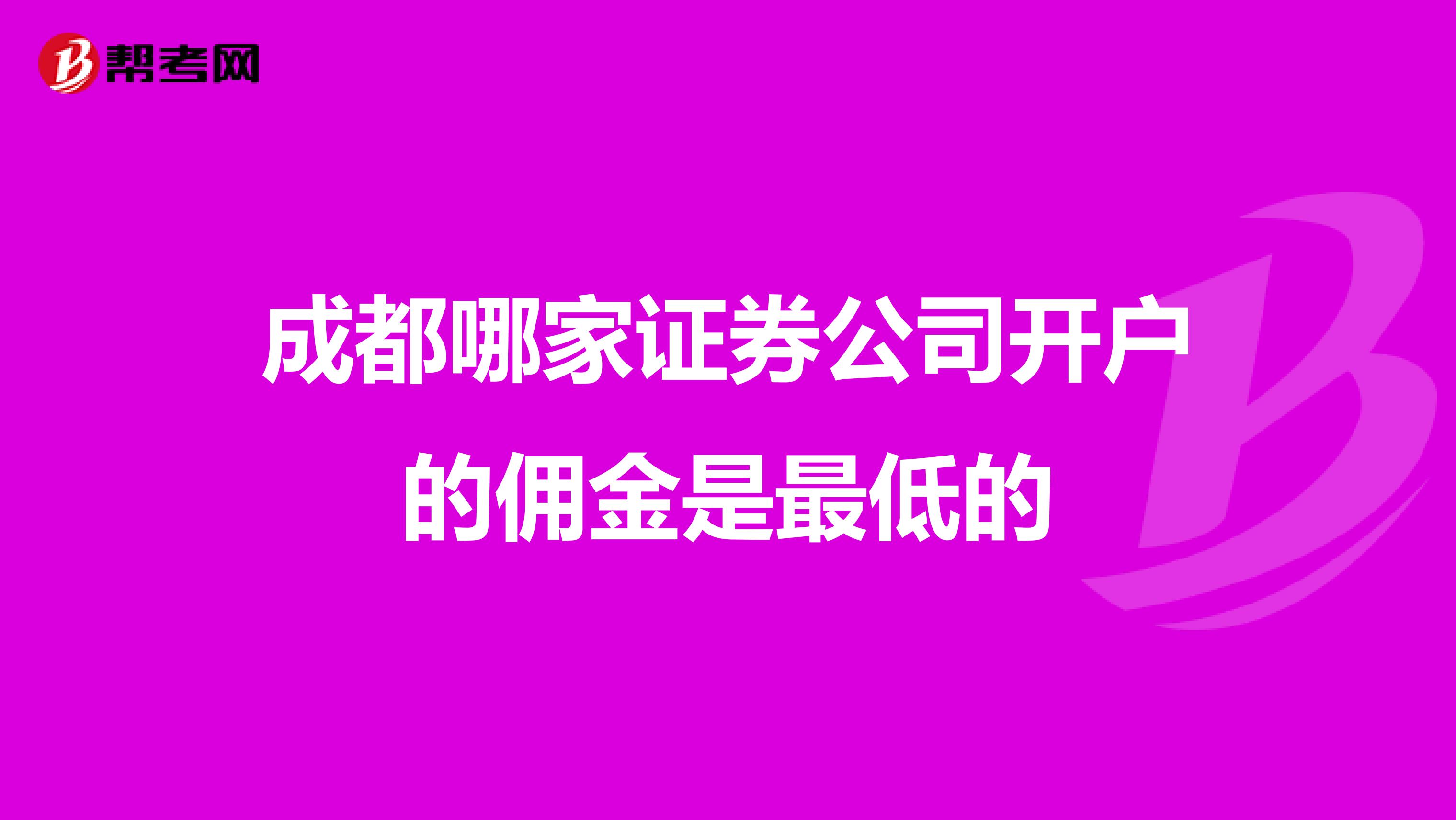 成都哪家证券公司开户的佣金是最低的