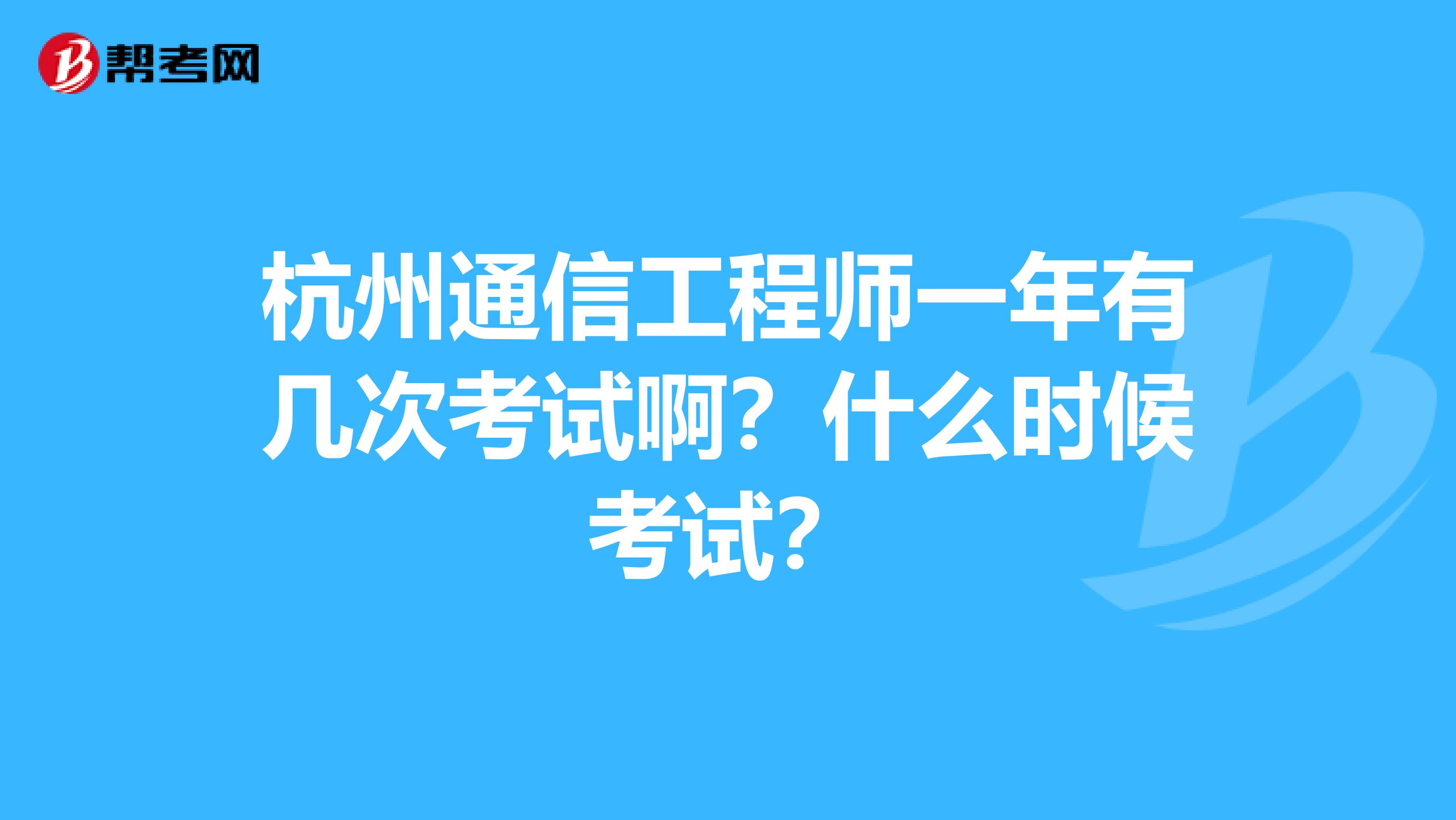 杭州通信工程师一年有几次考试啊?什么时候考试?