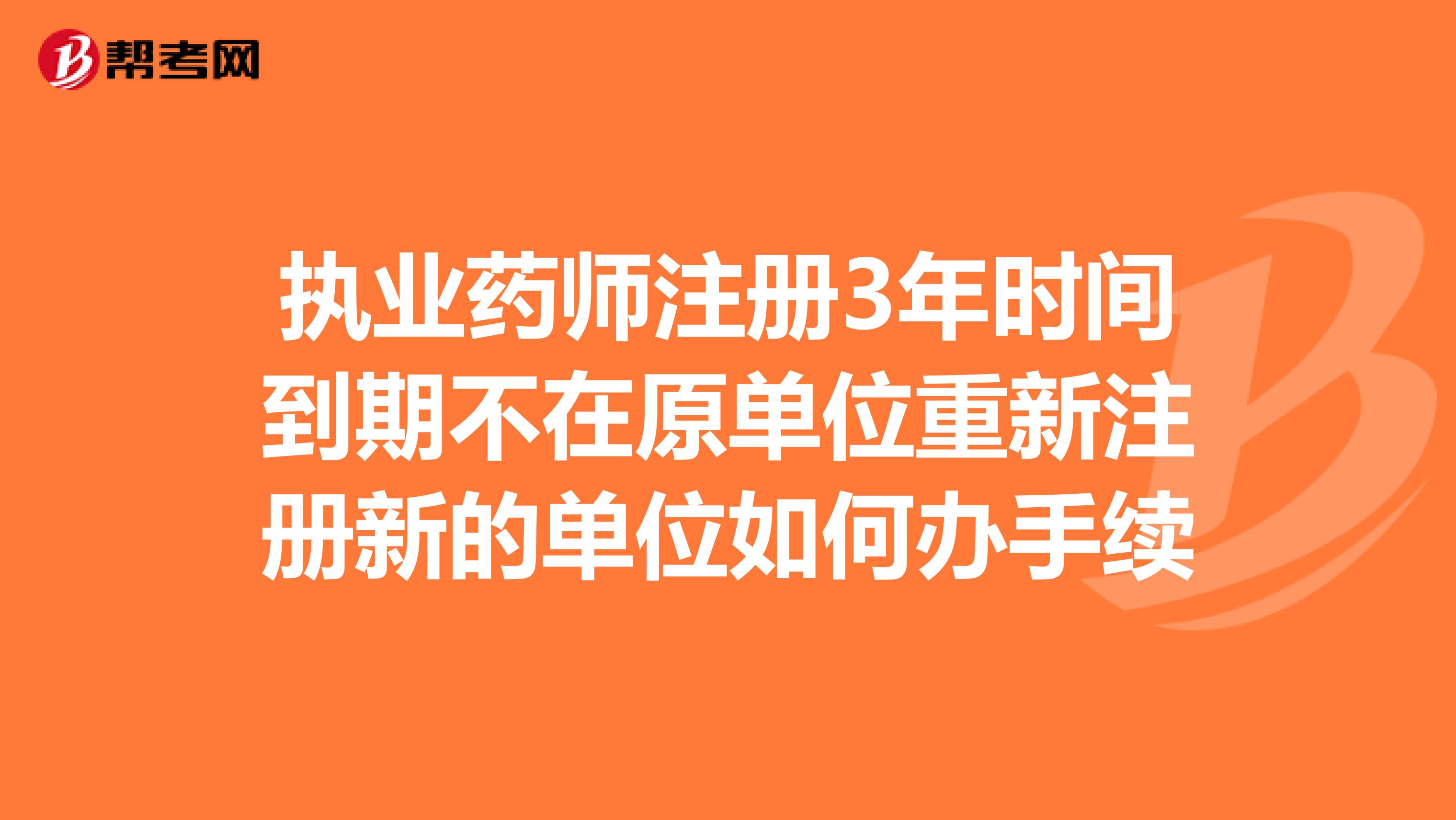 执业药师注册3年时间到期不在原单位重新注册新的单位如何办手续