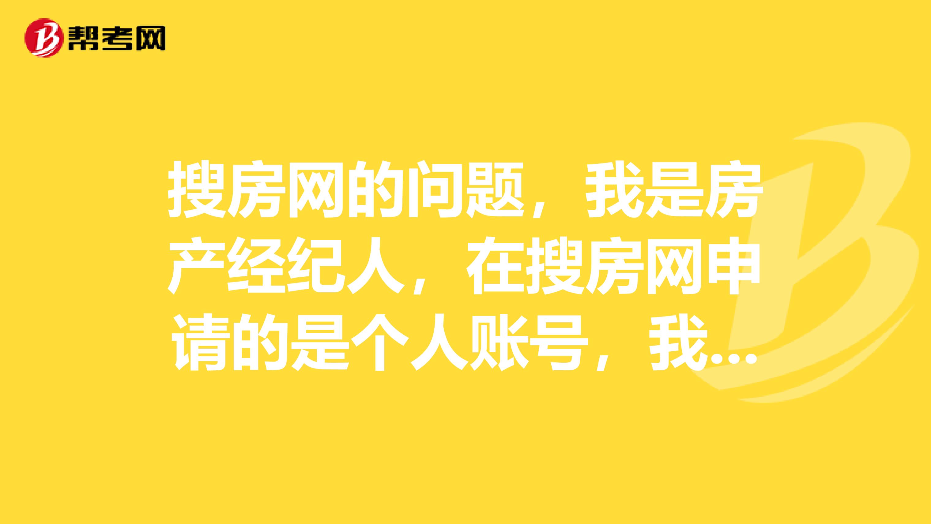 搜房网的问题,我是房产经纪人,在搜房网申请的是个人账号,我想转搜房帮的账号怎么能办到。