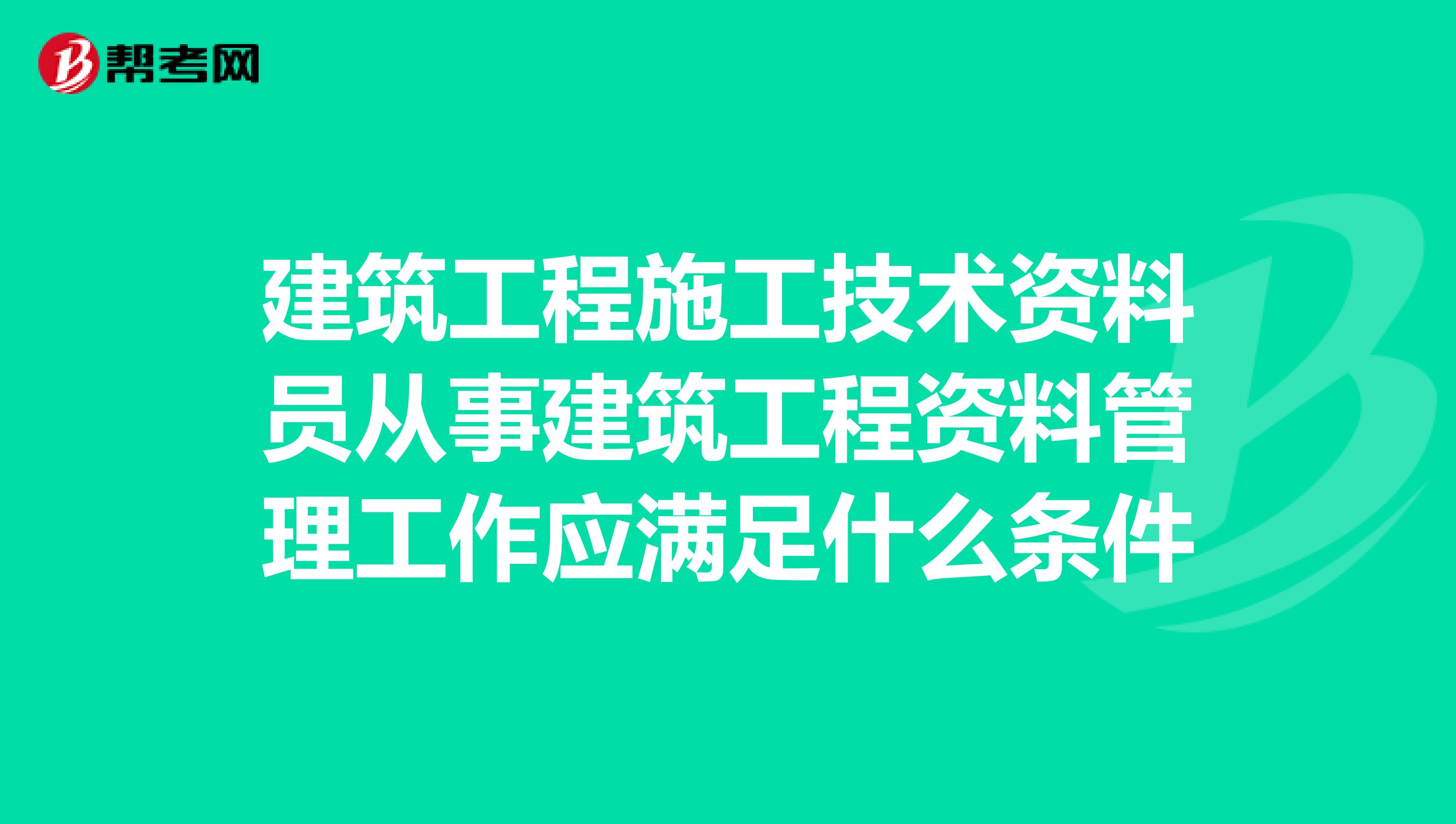 建筑工程施工技术资料员从事建筑工程资料管理工作应满足什么条件