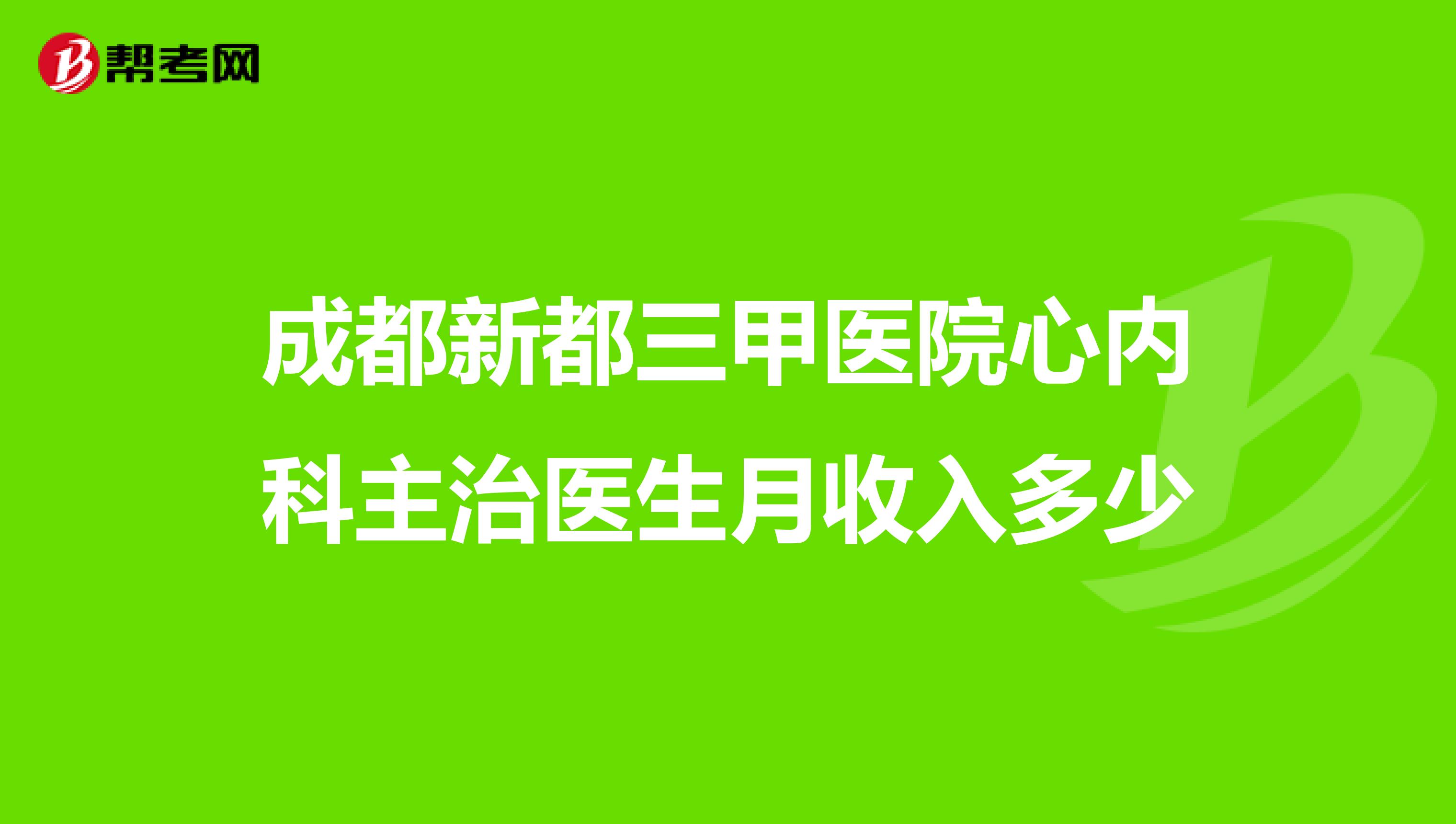 成都新都三甲医院心内科主治医生月收入多少
